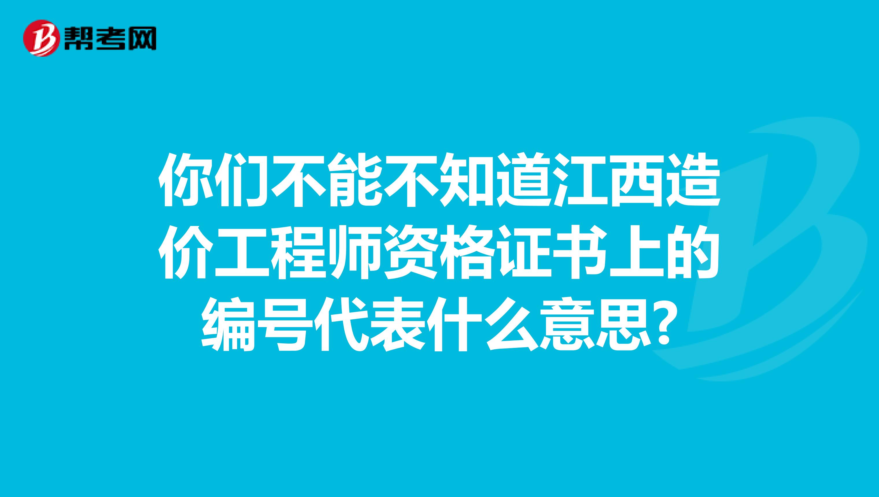 你们不能不知道江西造价工程师资格证书上的编号代表什么意思?