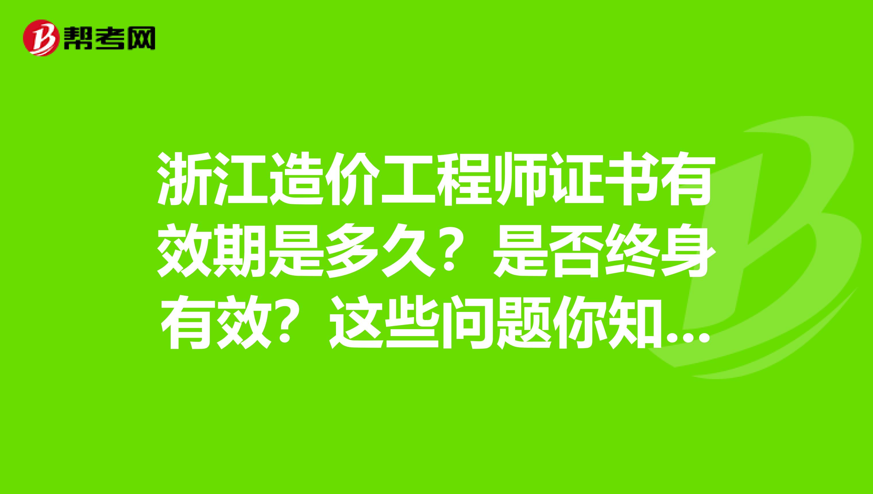 浙江造价工程师证书有效期是多久？是否终身有效？这些问题你知道吗？