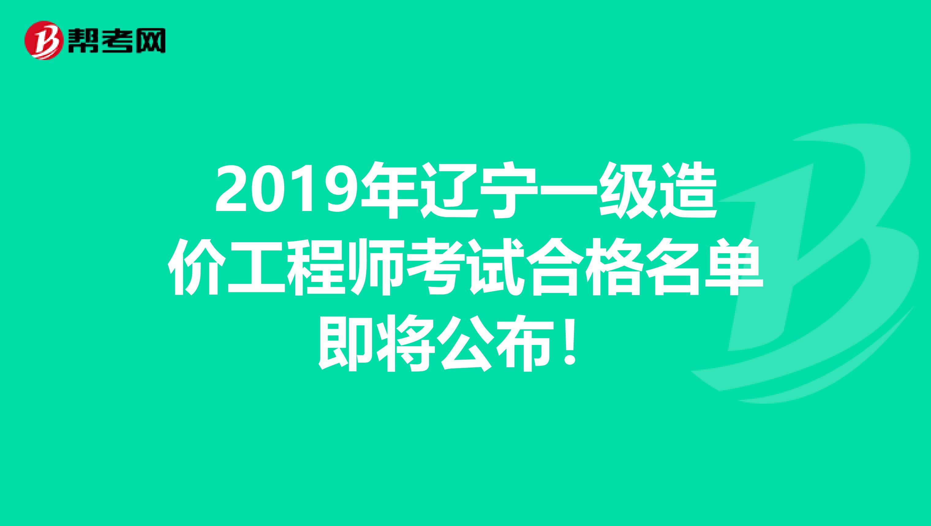 2019年辽宁一级造价工程师考试合格名单即将公布！