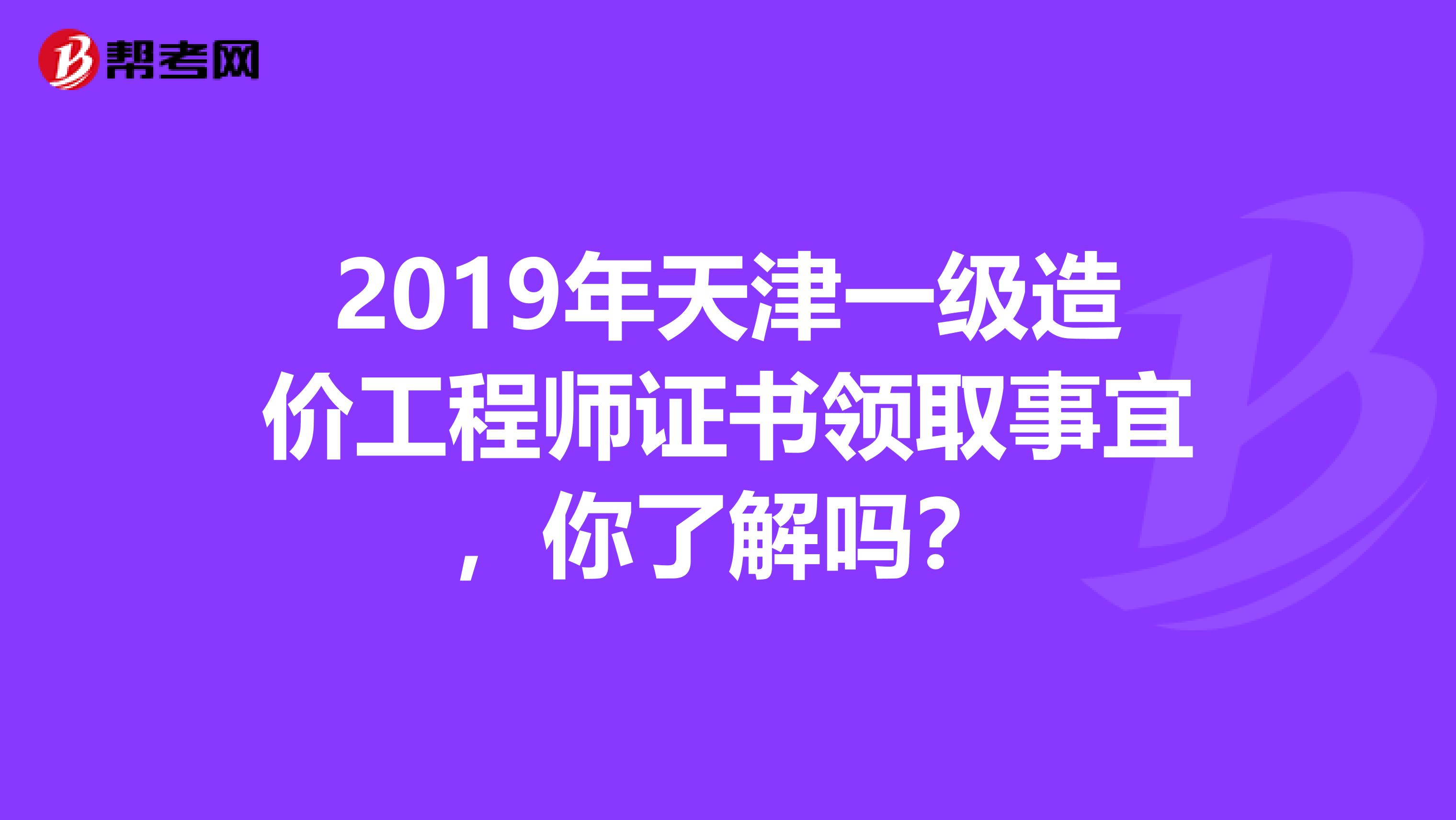 2019年天津一级造价工程师证书领取事宜，你了解吗？