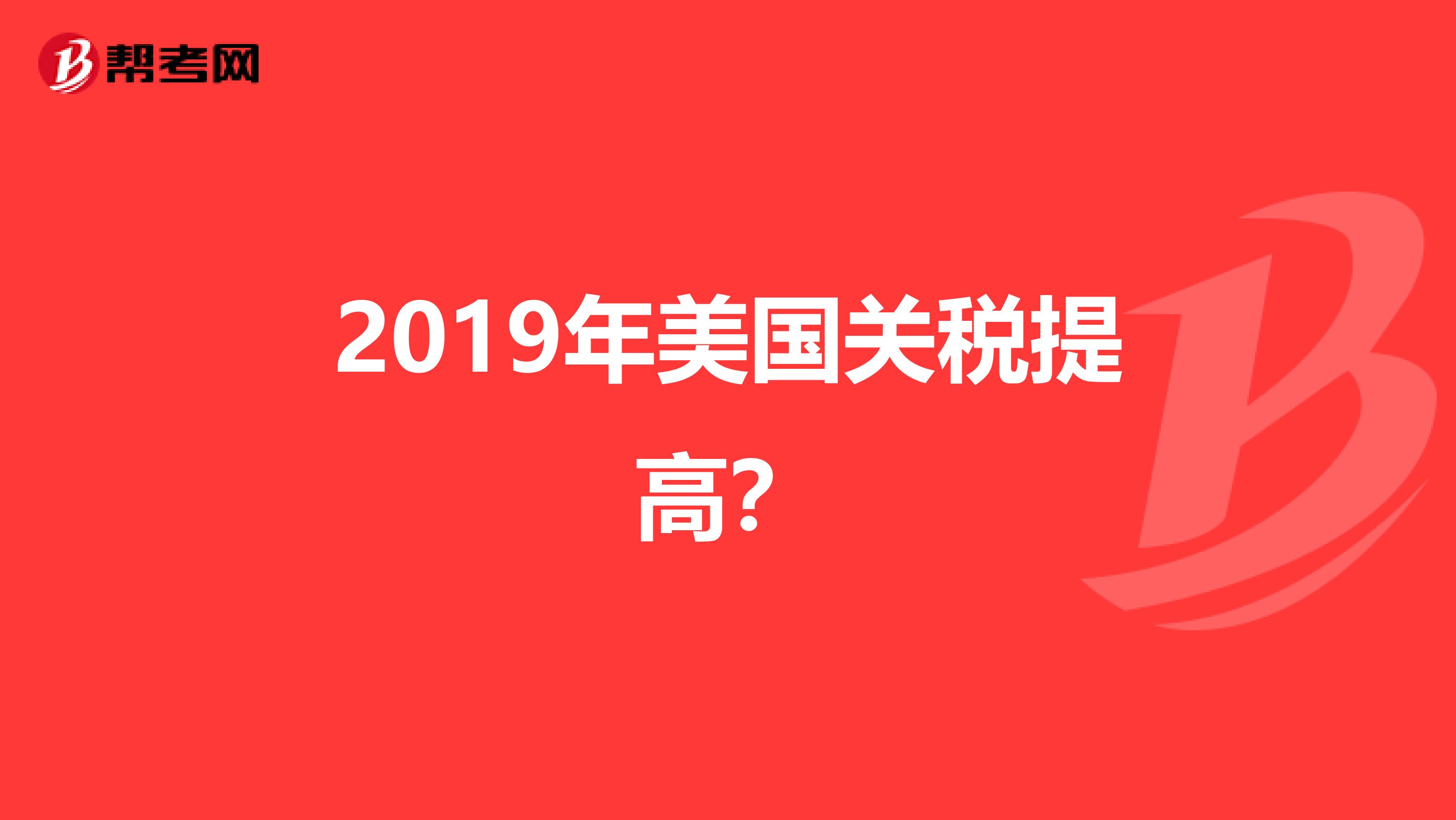 2019年美國關(guān)稅提高？