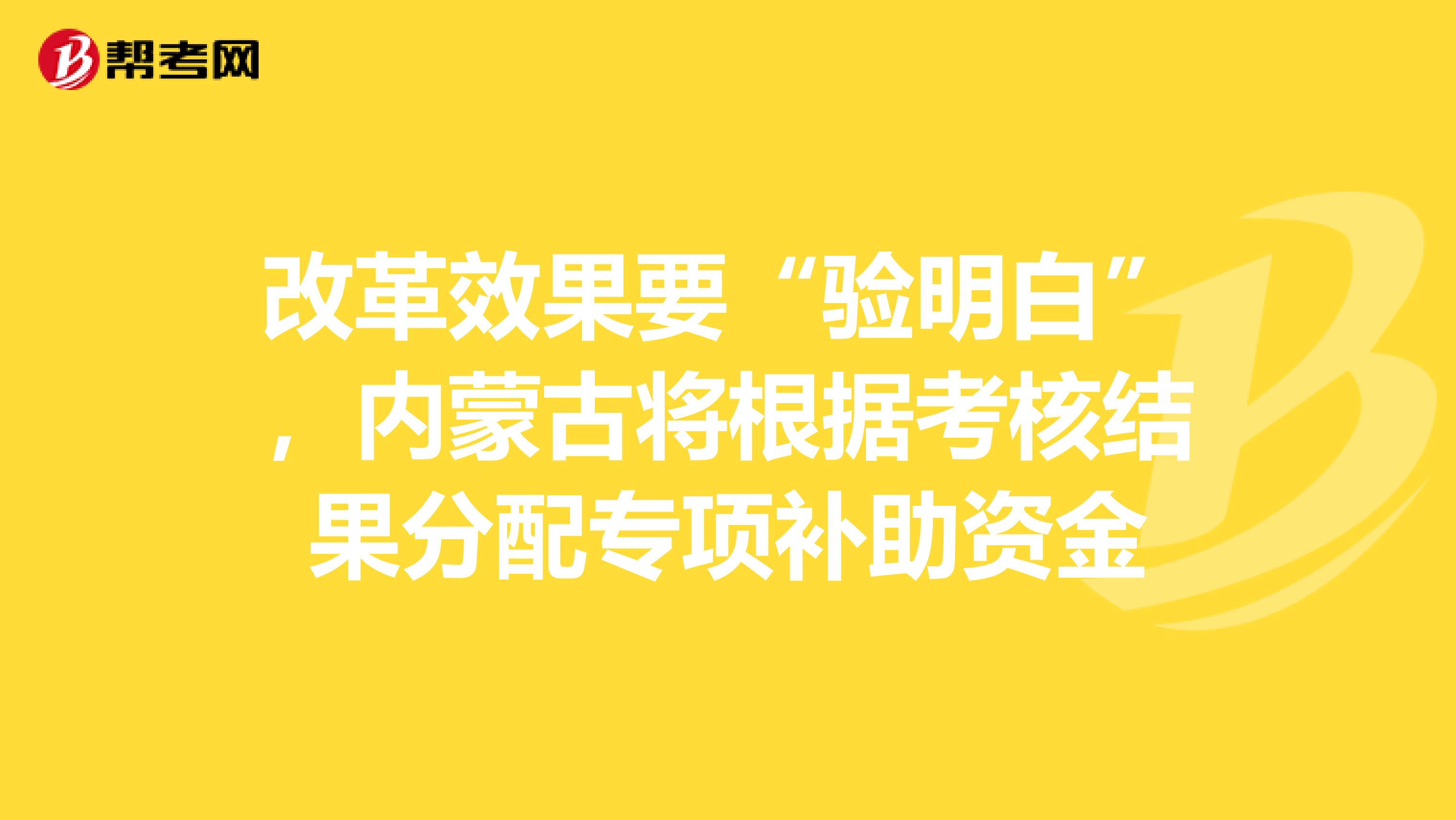 改革效果要“验明白”，内蒙古将根据考核结果分配专项补助资金
