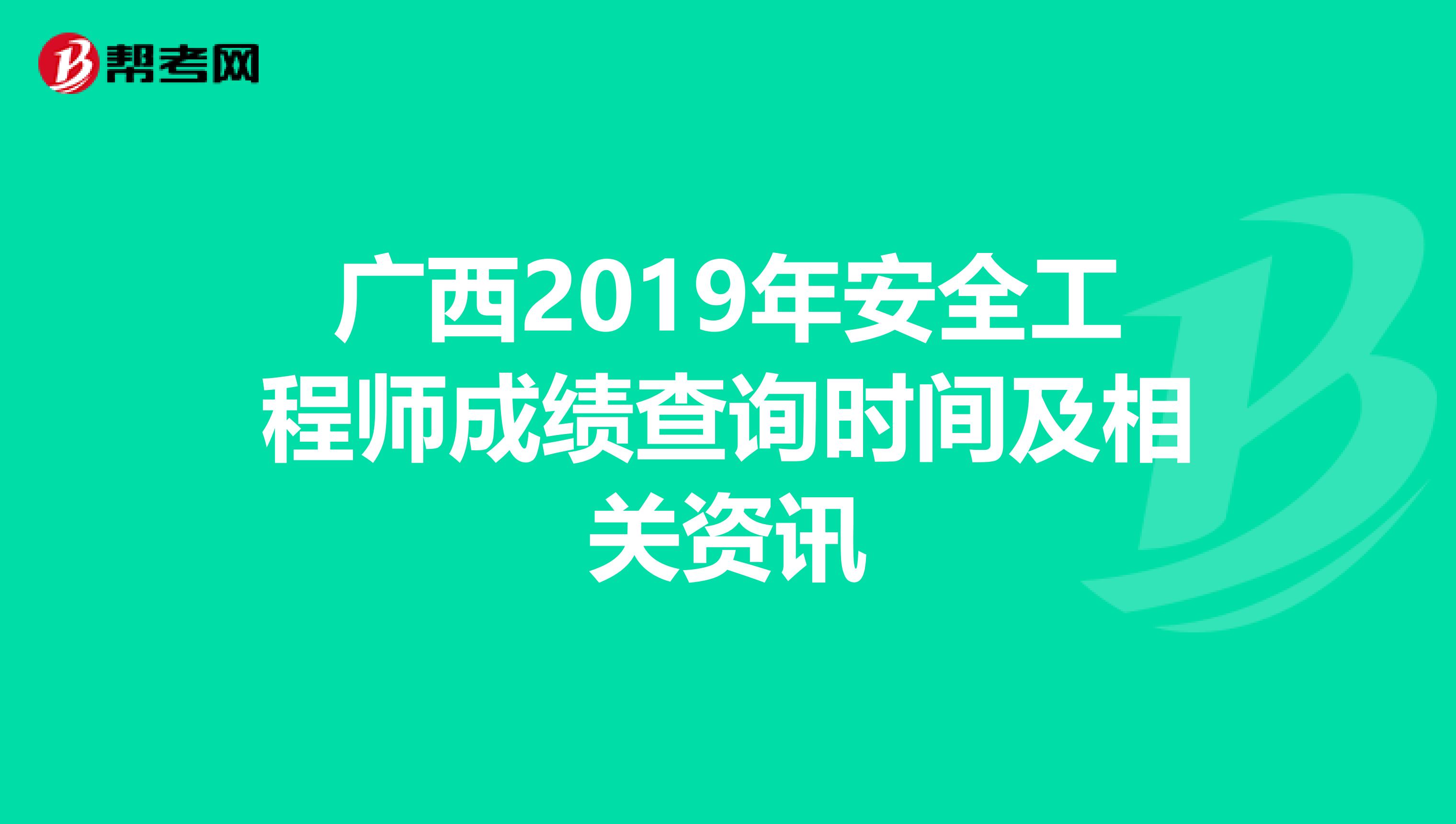 广西2019年安全工程师成绩查询时间及相关资讯