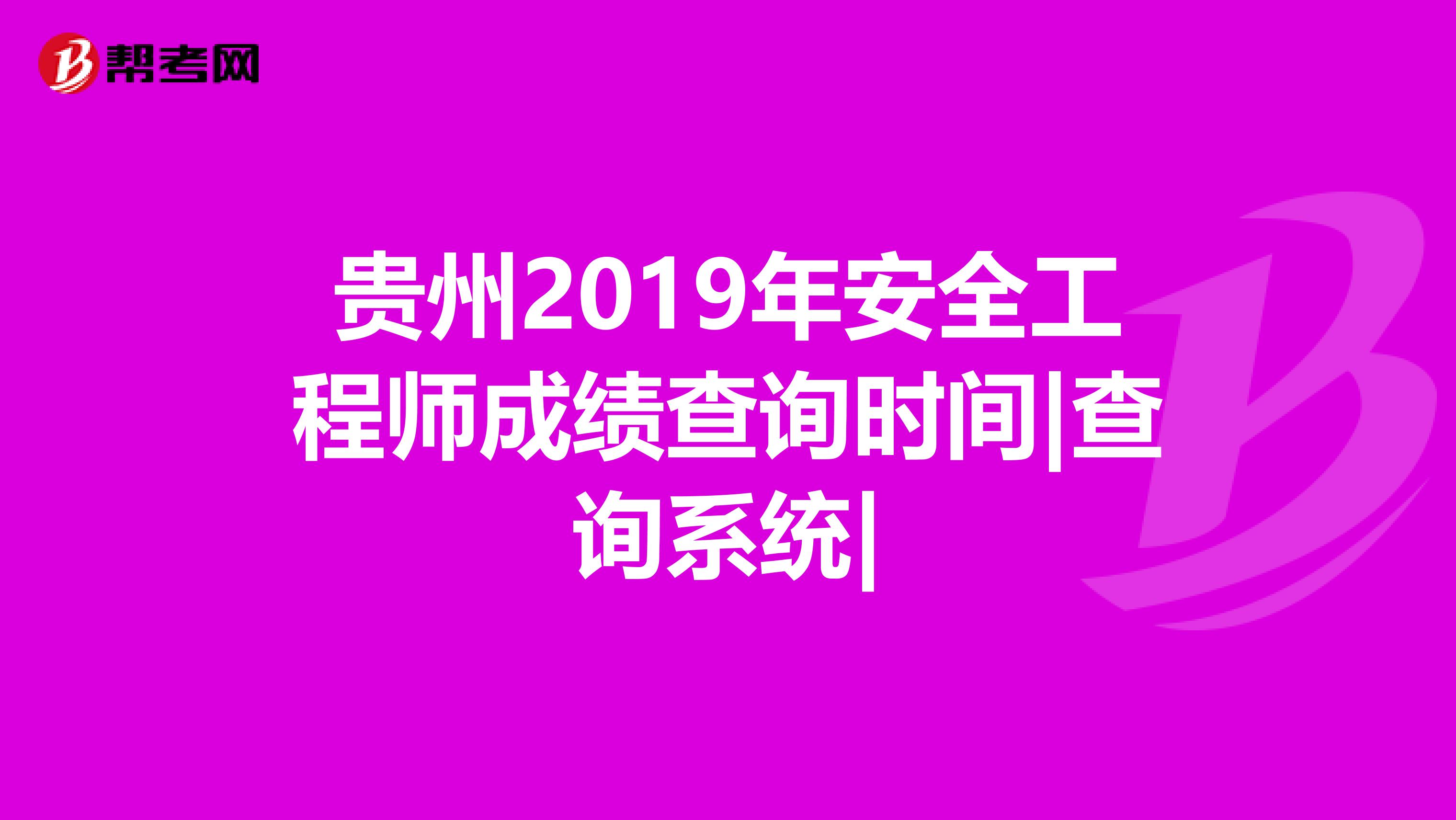 贵州2019年安全工程师成绩查询时间|查询系统|