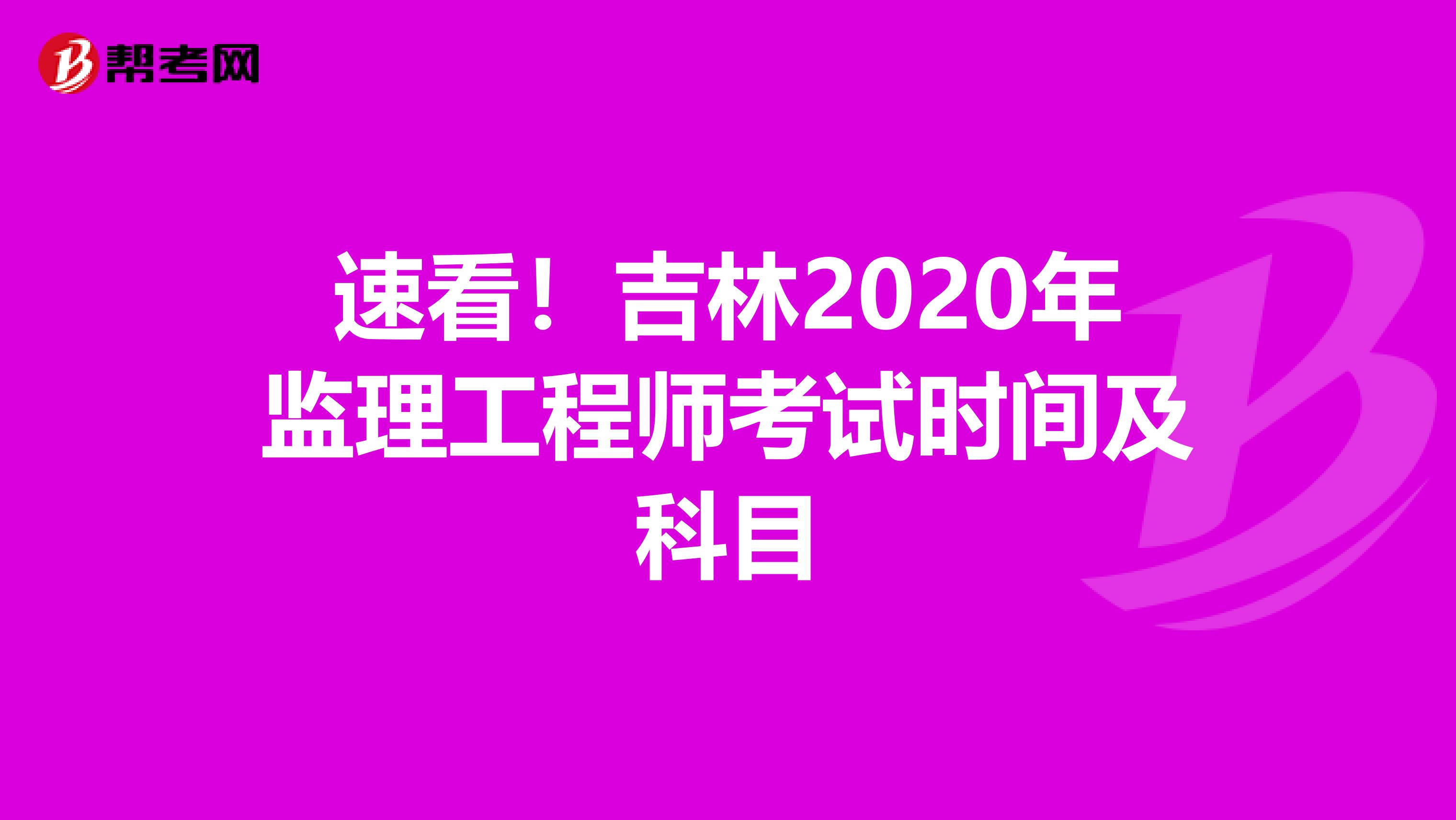 速看！吉林2020年监理工程师考试时间及科目