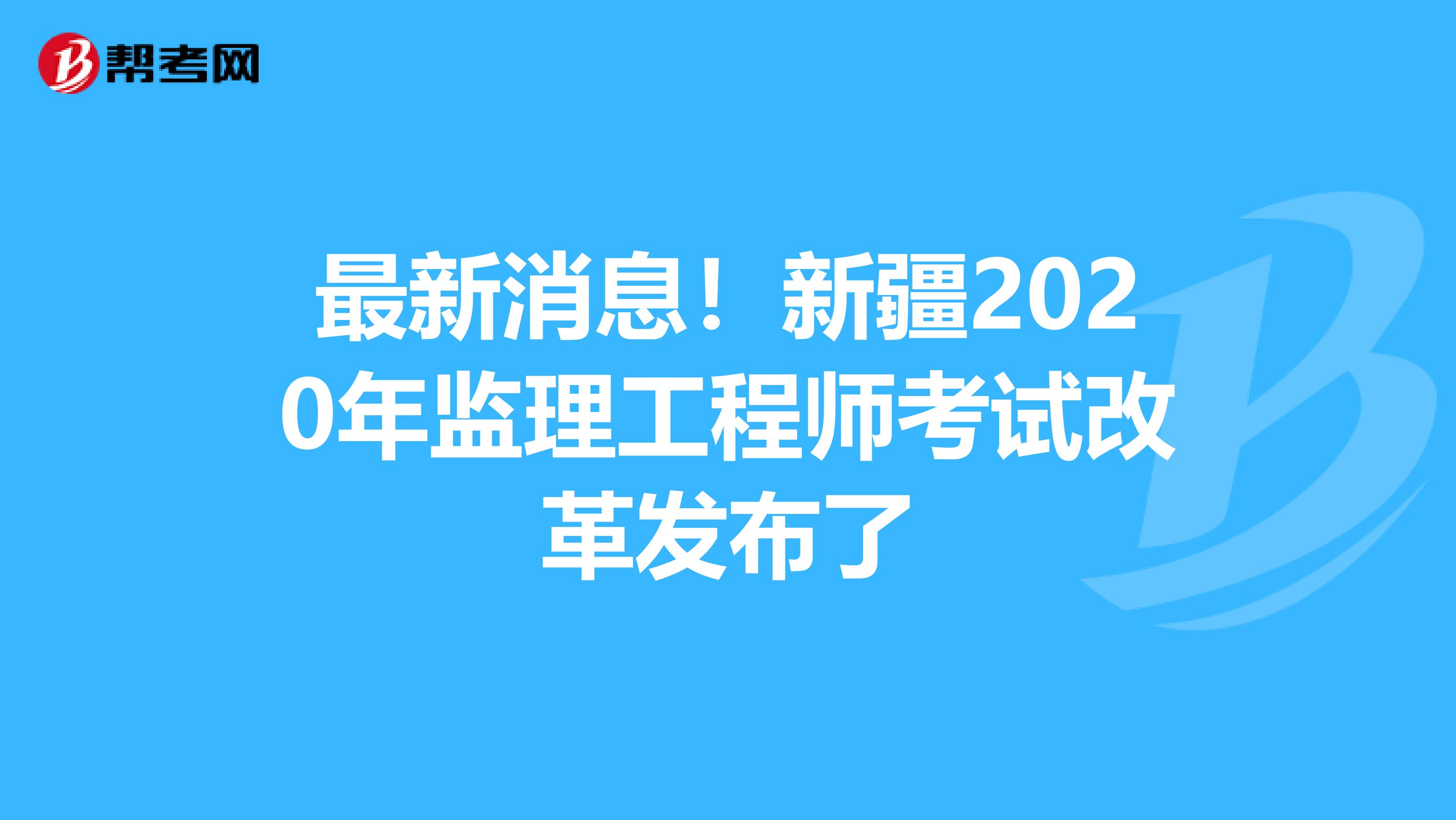 最新消息！新疆2020年监理工程师考试改革发布了