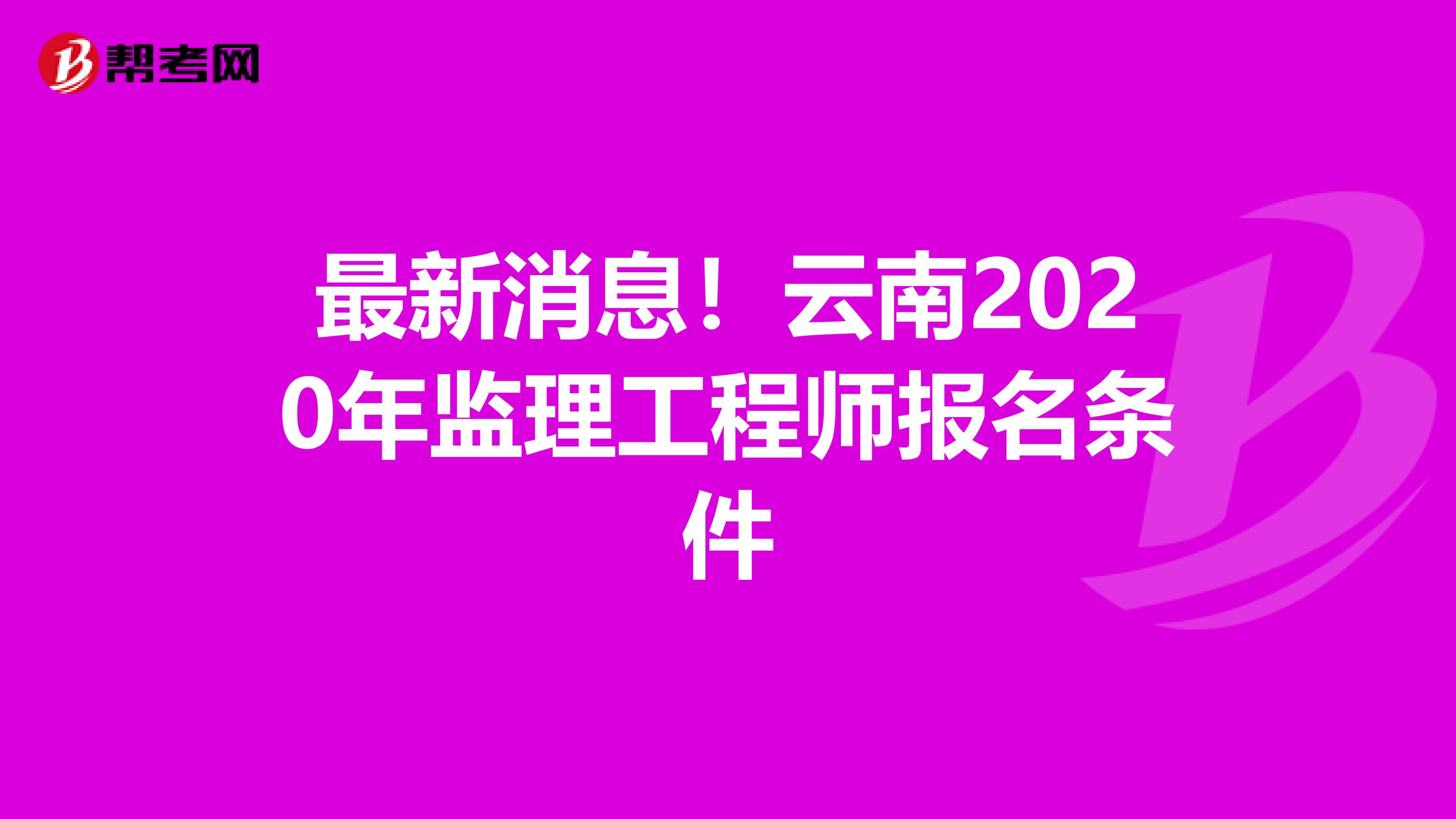 最新消息！云南2020年监理工程师报名条件