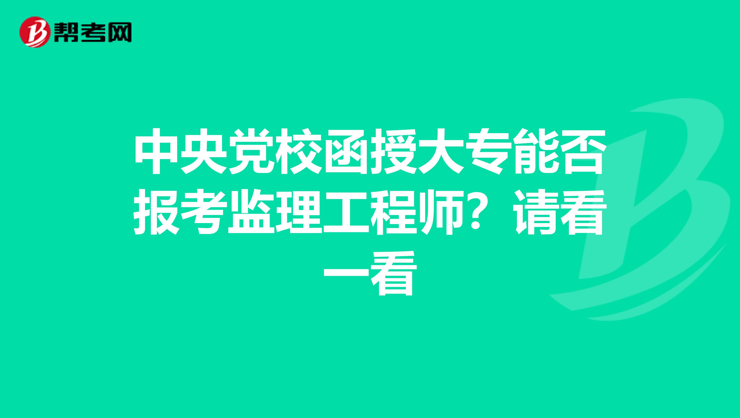 中央党校函授大专能否报考监理工程师？请看一看