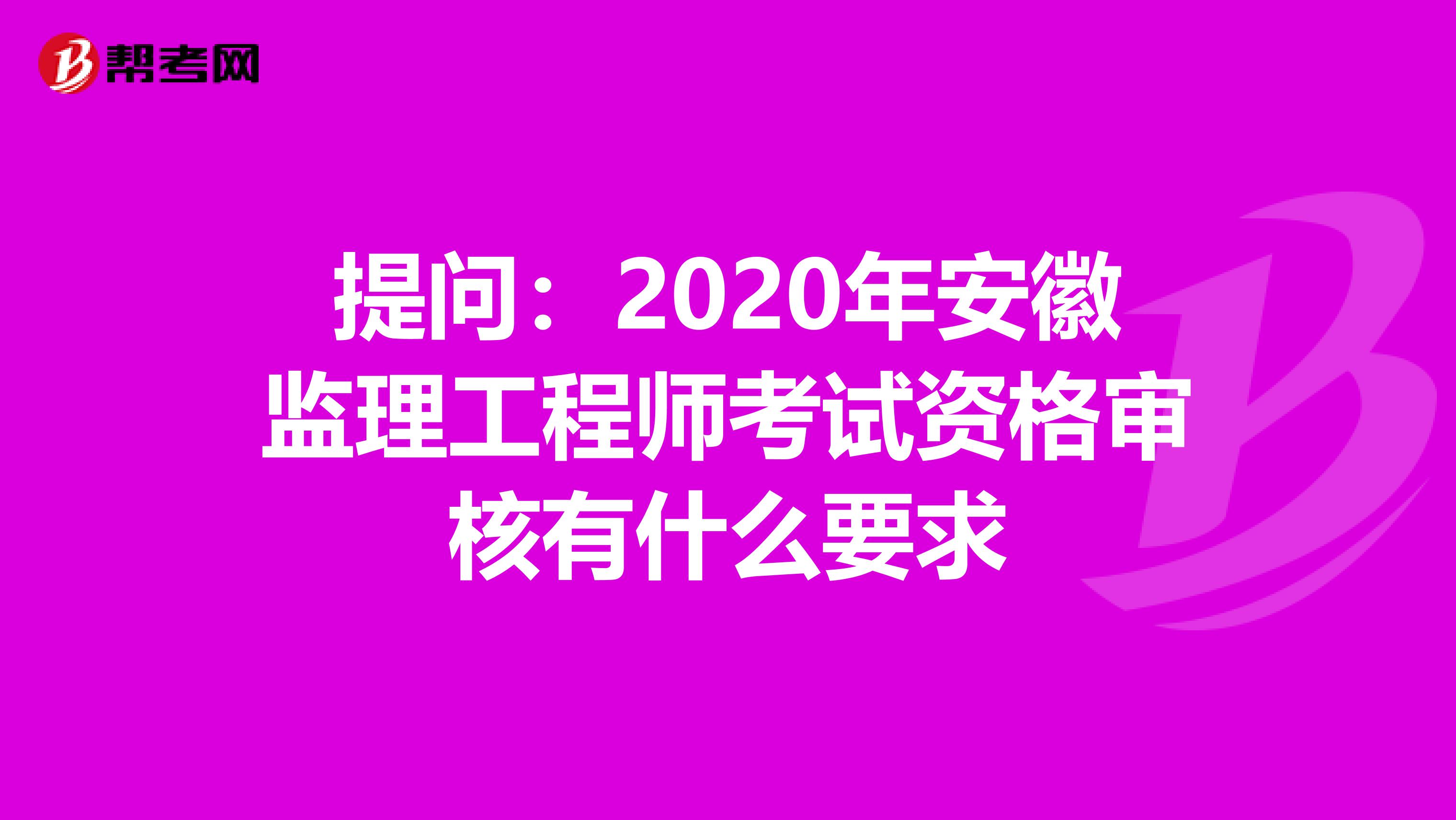 提问：2020年安徽监理工程师考试资格审核有什么要求