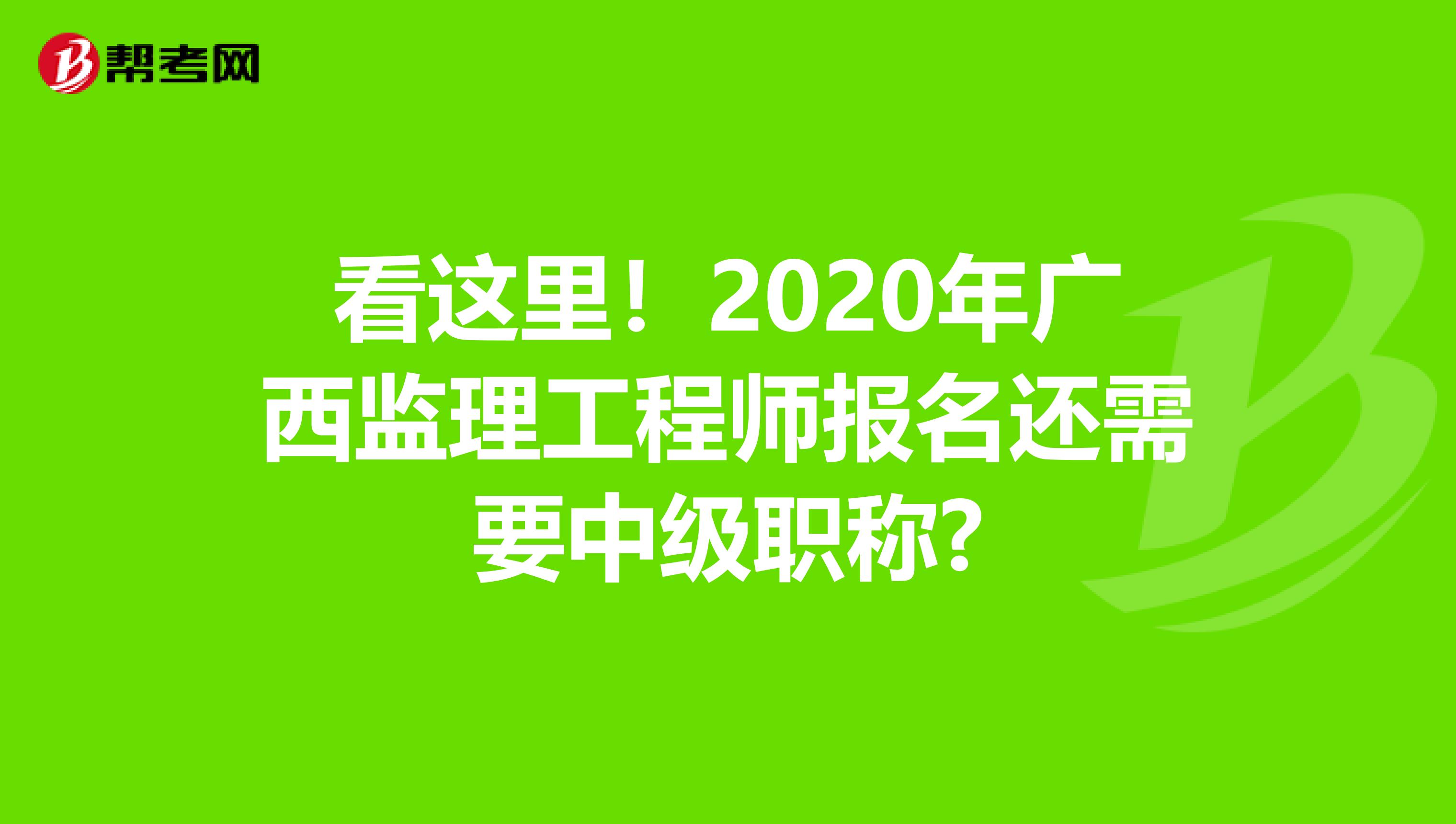 看这里！2020年广西监理工程师报名还需要中级职称?