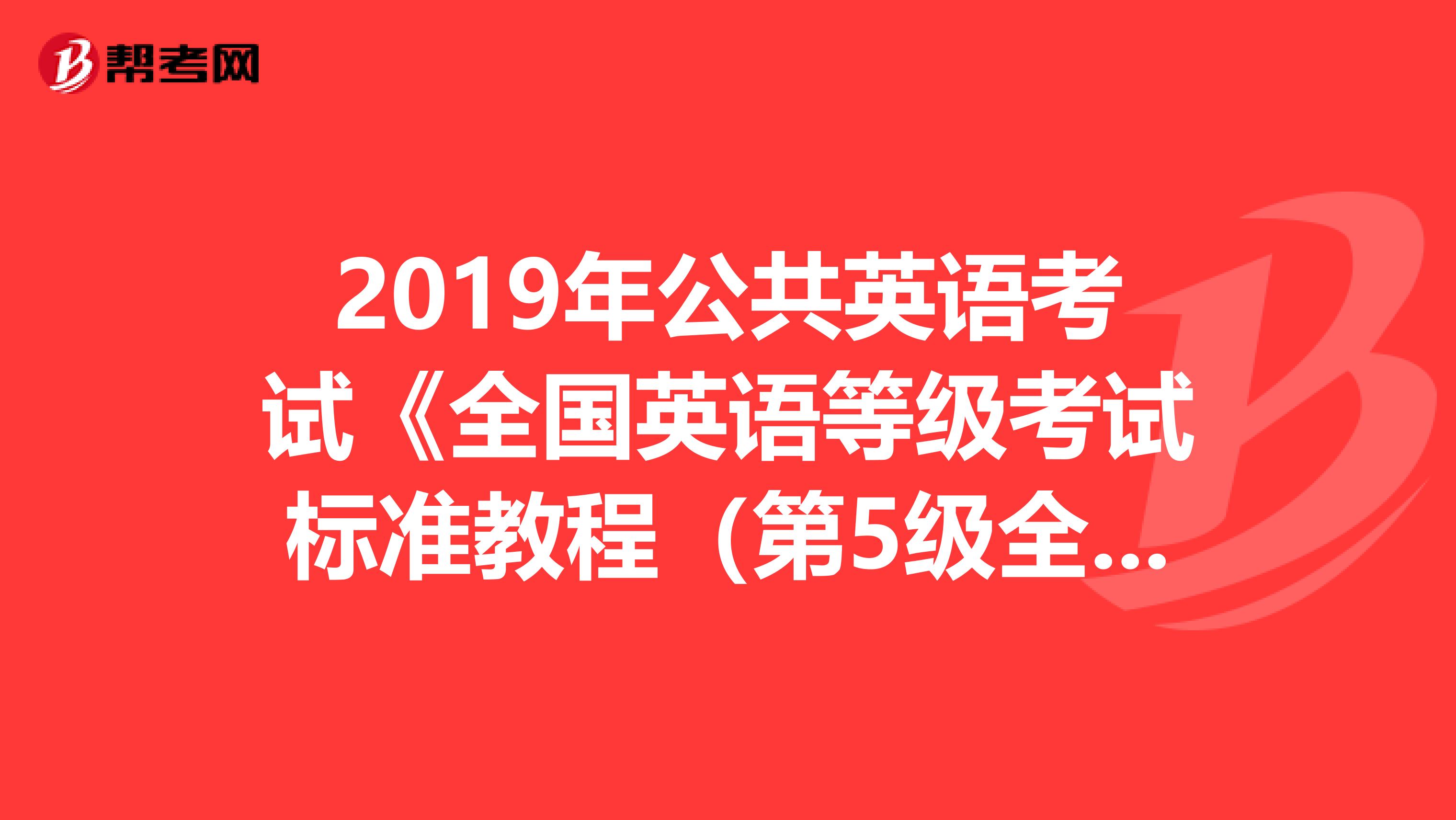 2019年公共英语考试《全国英语等级考试标准教程（第5级全新版）》