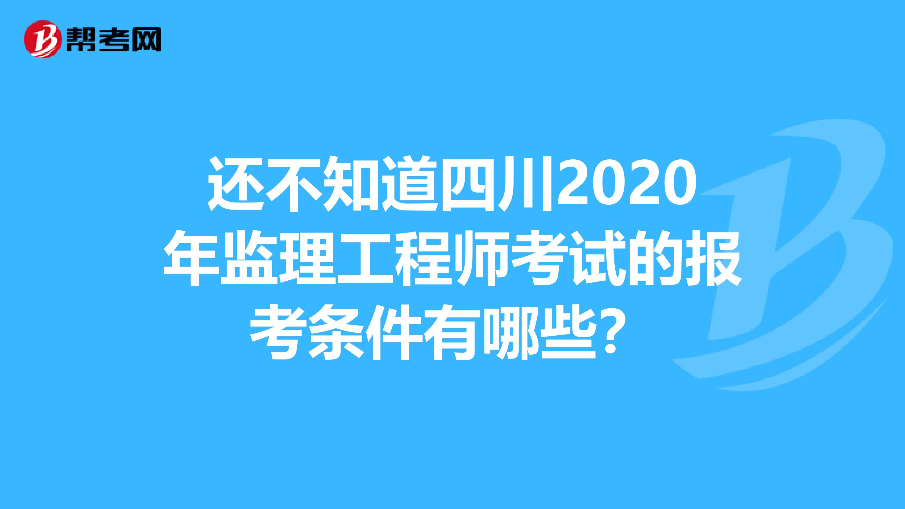 还不知道四川2020年监理工程师考试的报考条件有哪些？