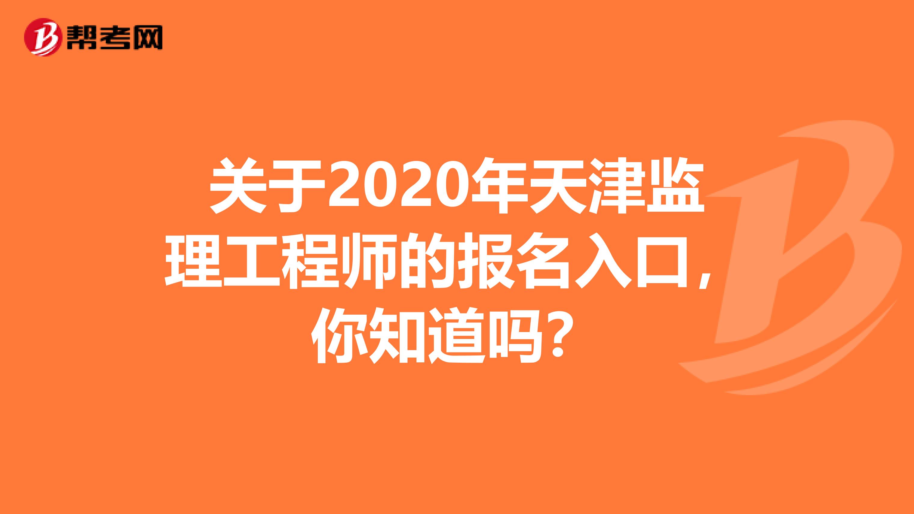 关于2020年天津监理工程师的报名入口，你知道吗？