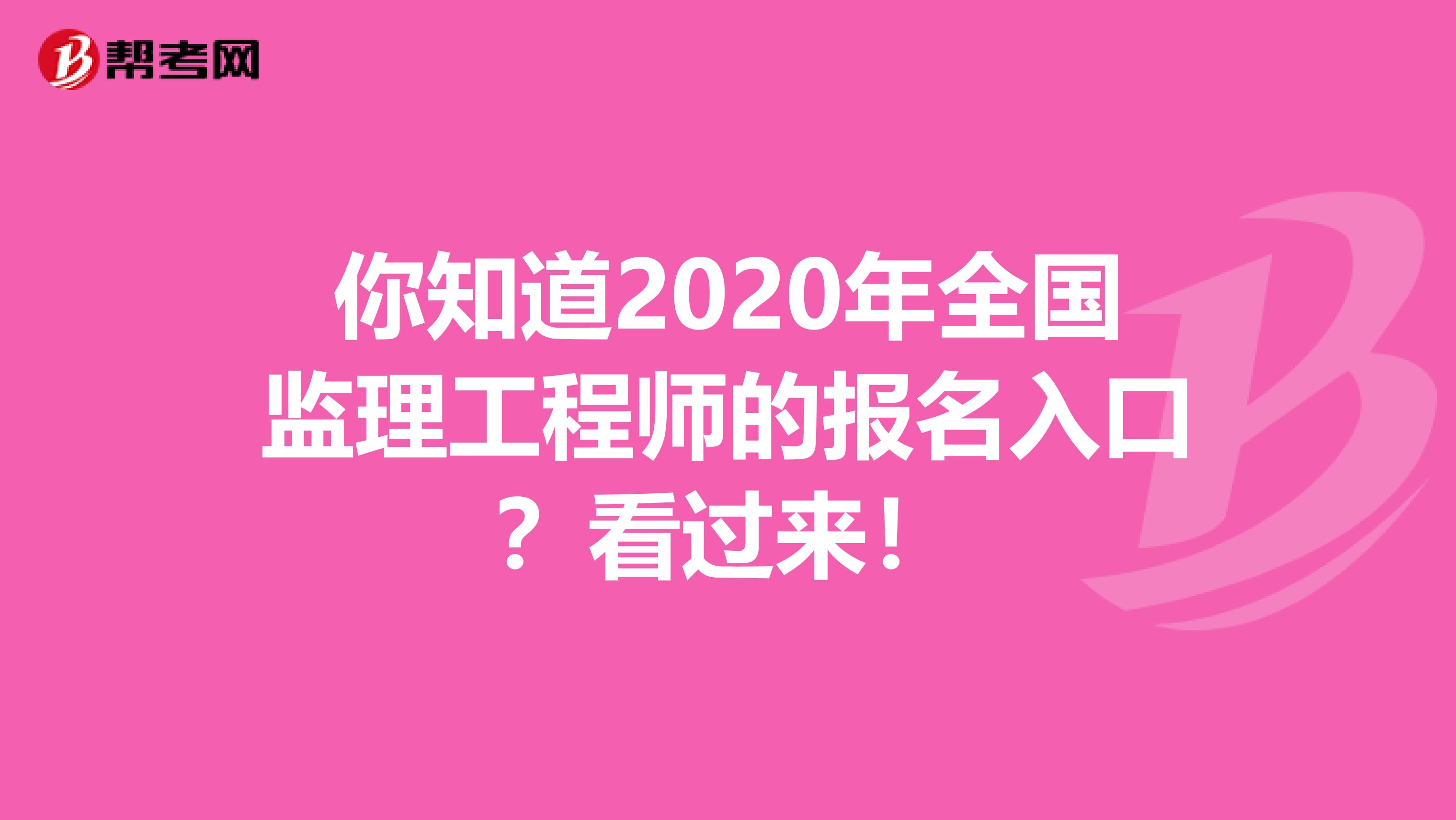 你知道2020年全国监理工程师的报名入口？看过来！