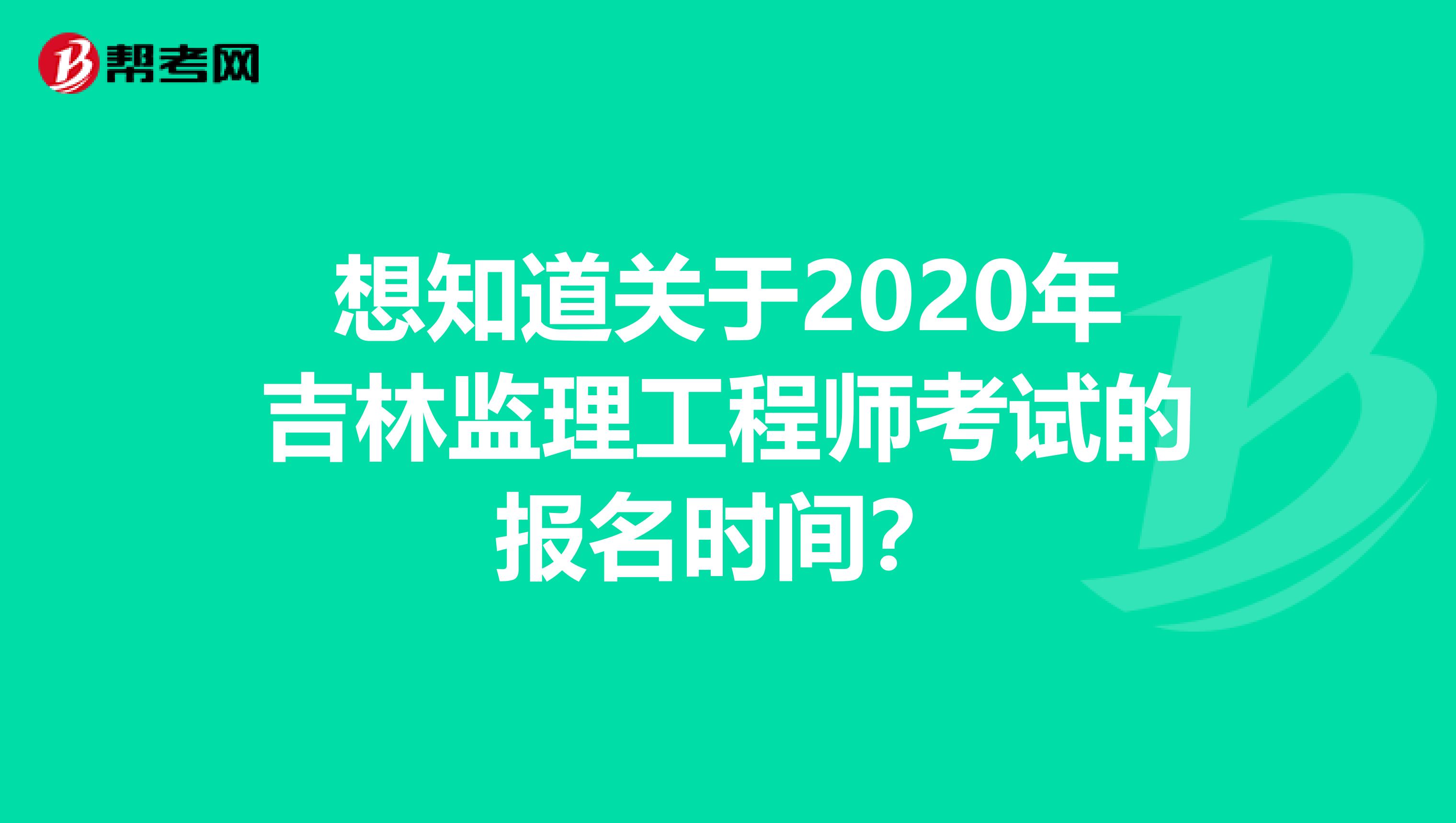 想知道关于2020年吉林监理工程师考试的报名时间？