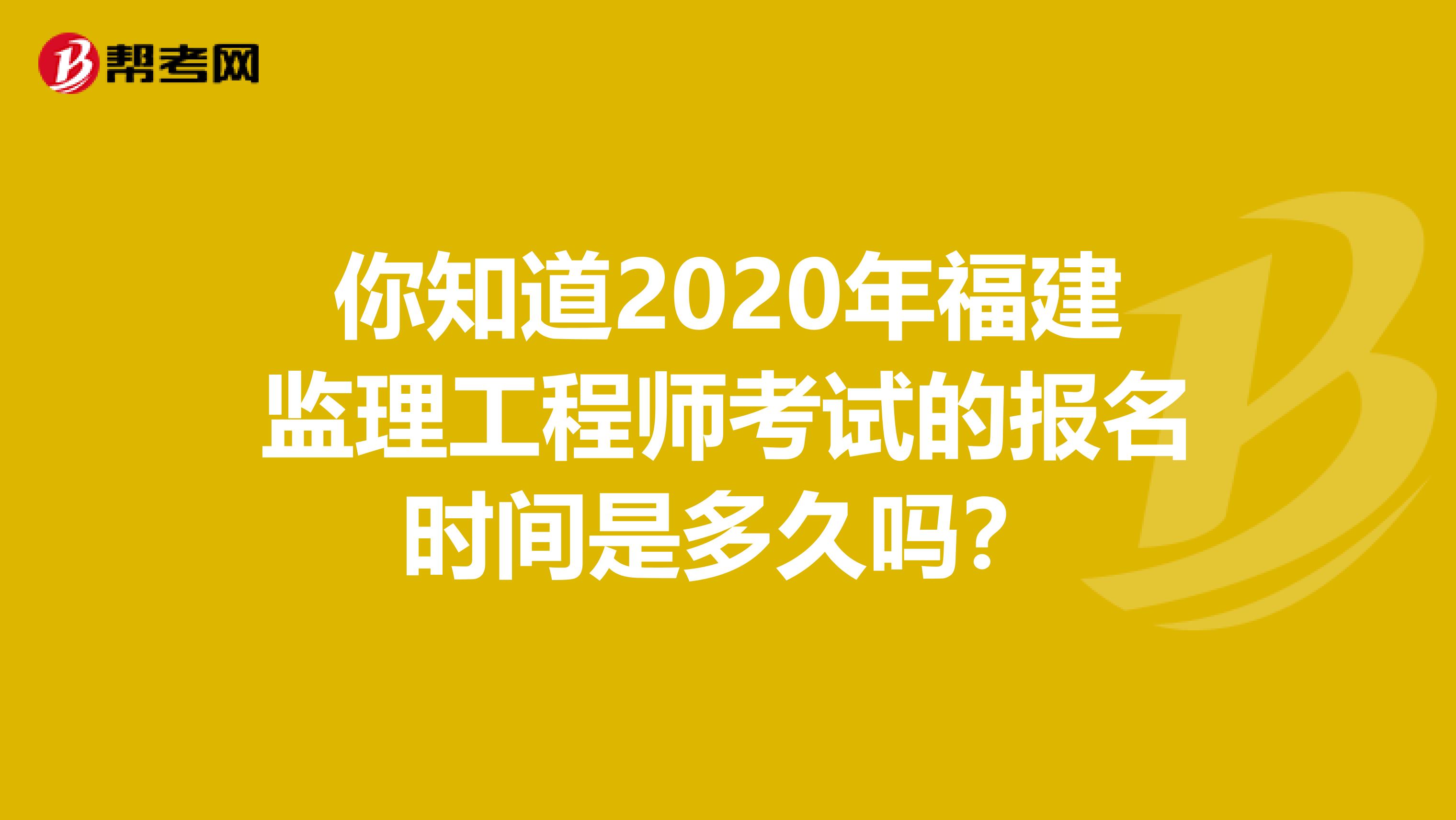 你知道2020年福建监理工程师考试的报名时间是多久吗？