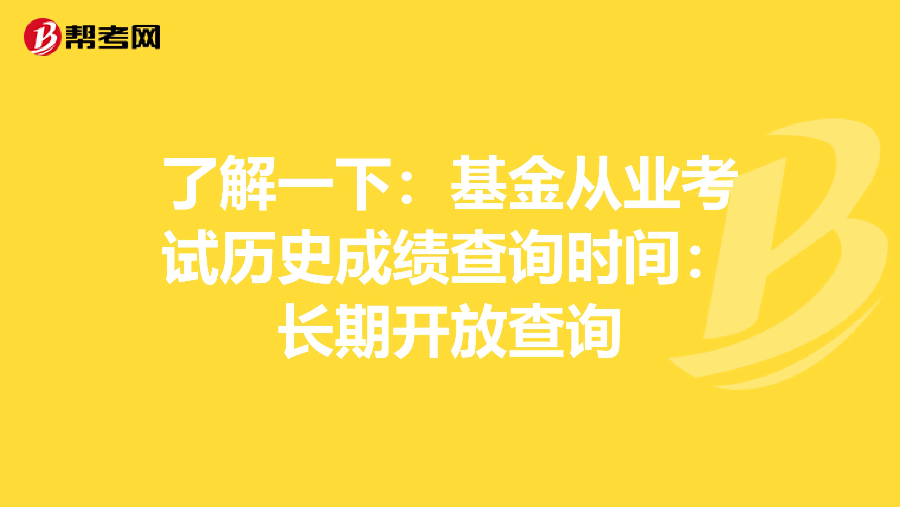 了解一下：基金从业考试历史成绩查询时间：长期开放查询