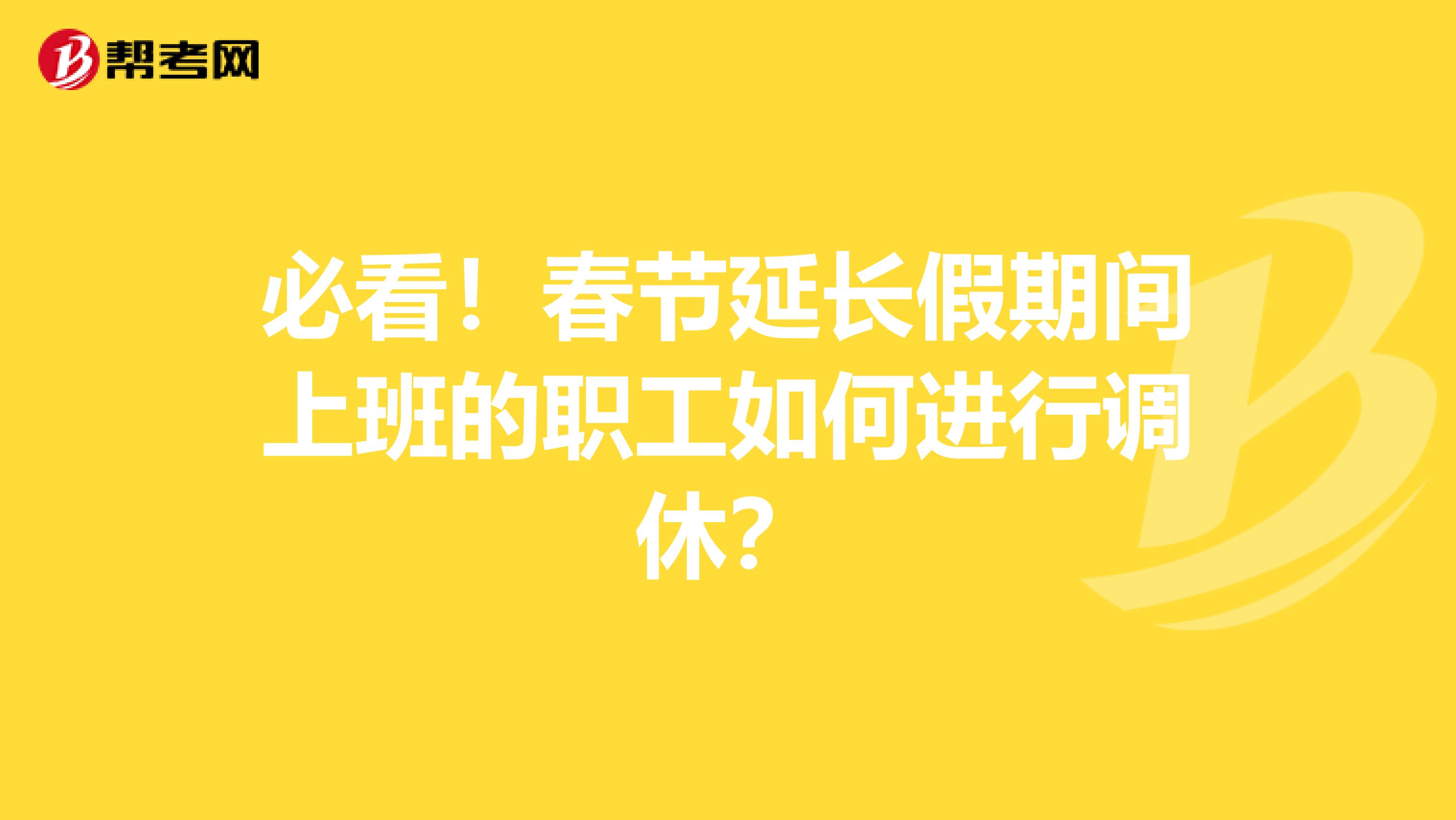 必看！春节延长假期间上班的职工如何进行调休？