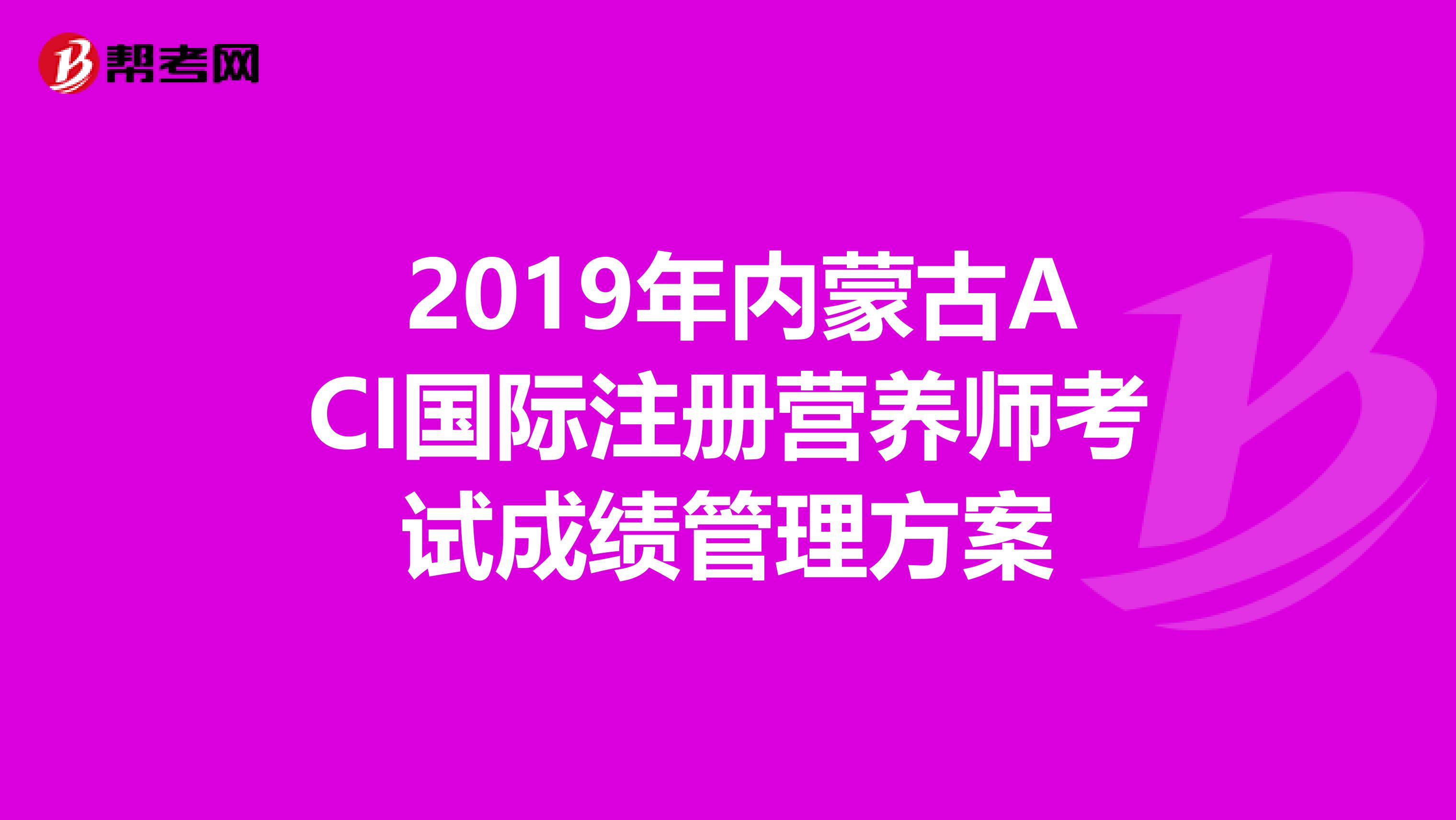  2019年内蒙古ACI国际注册营养师考试成绩管理方案