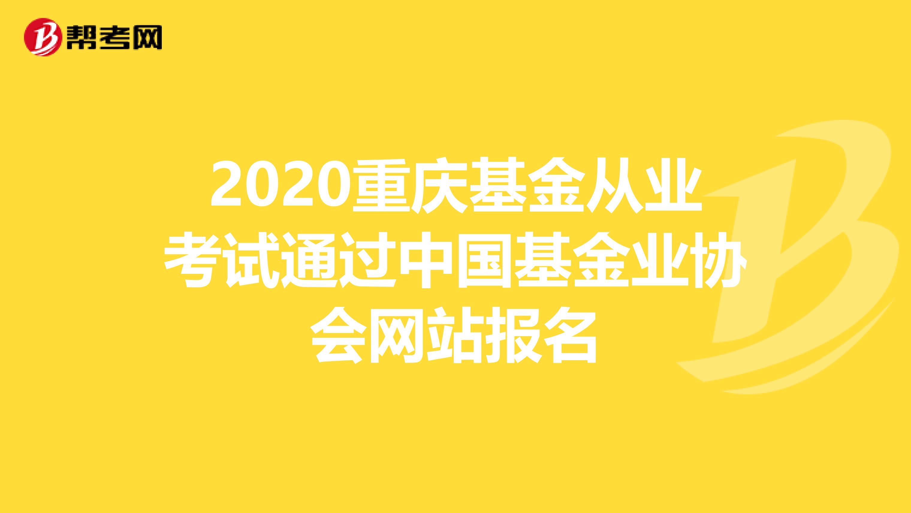 2020重庆基金从业考试通过中国基金业协会网站报名