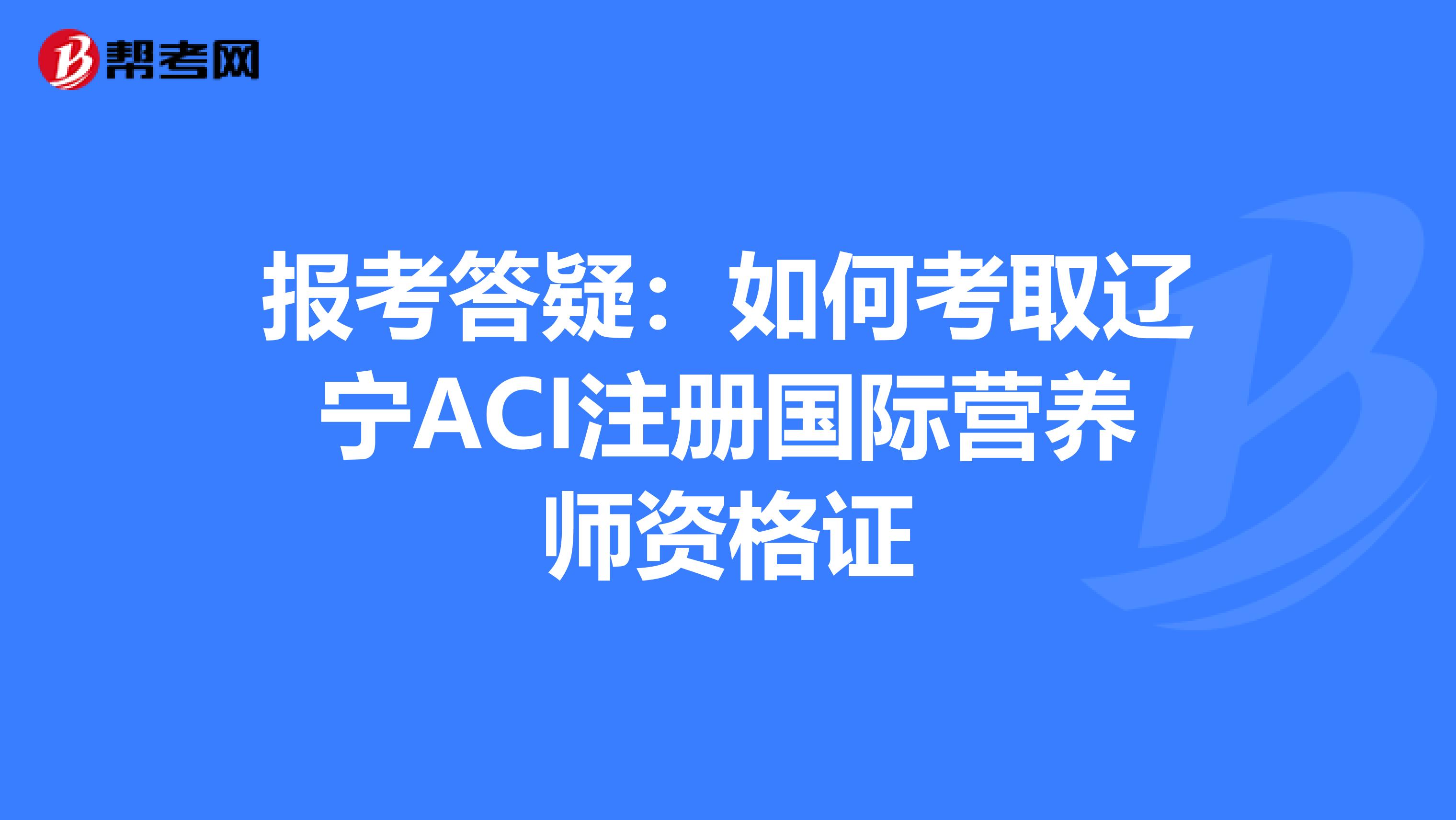 報(bào)考答疑:如何考取遼寧ACI注冊(cè)國(guó)際營(yíng)養(yǎng)師資格證