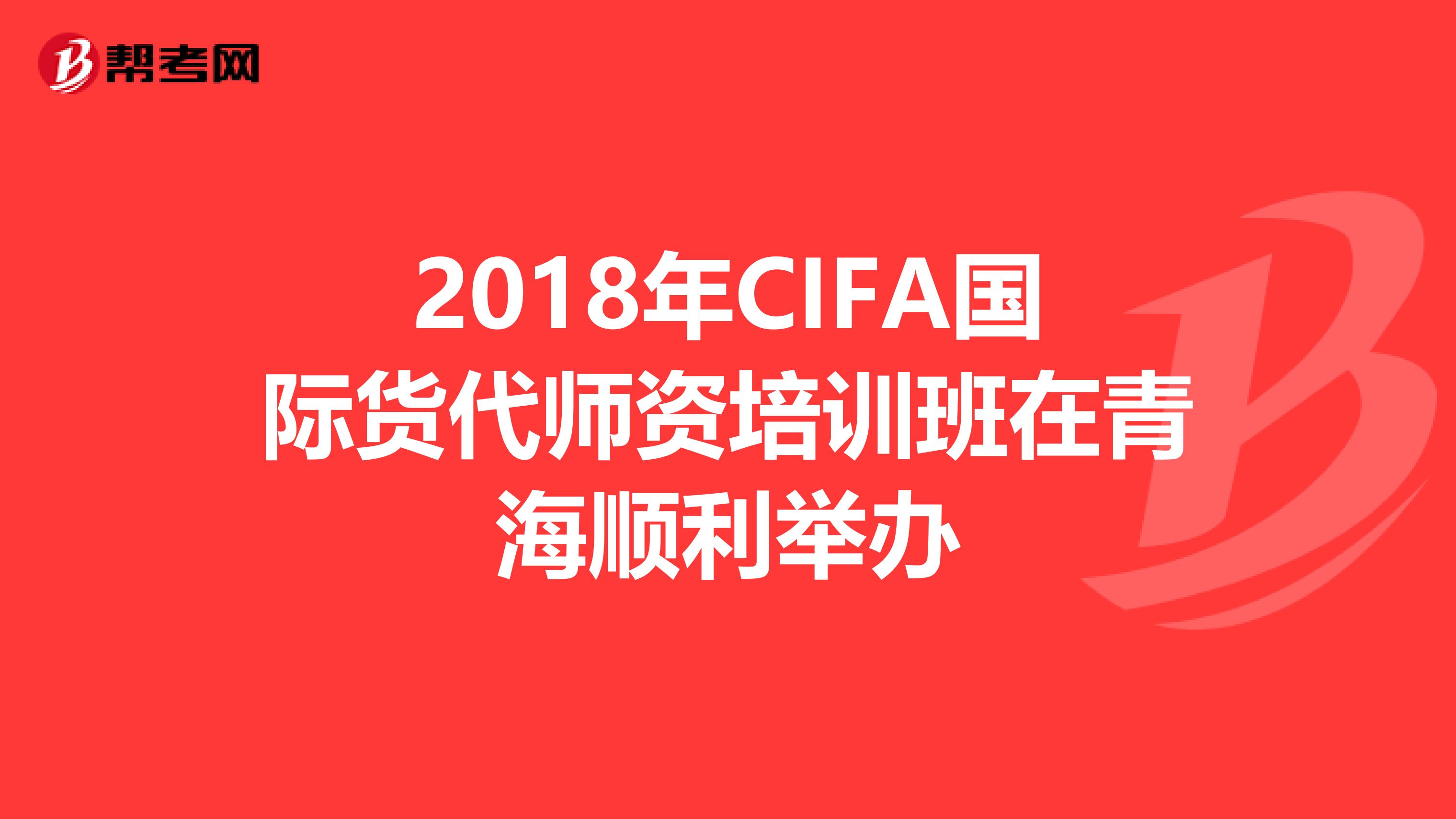 2018年CIFA国际货代师资培训班在青海顺利举办