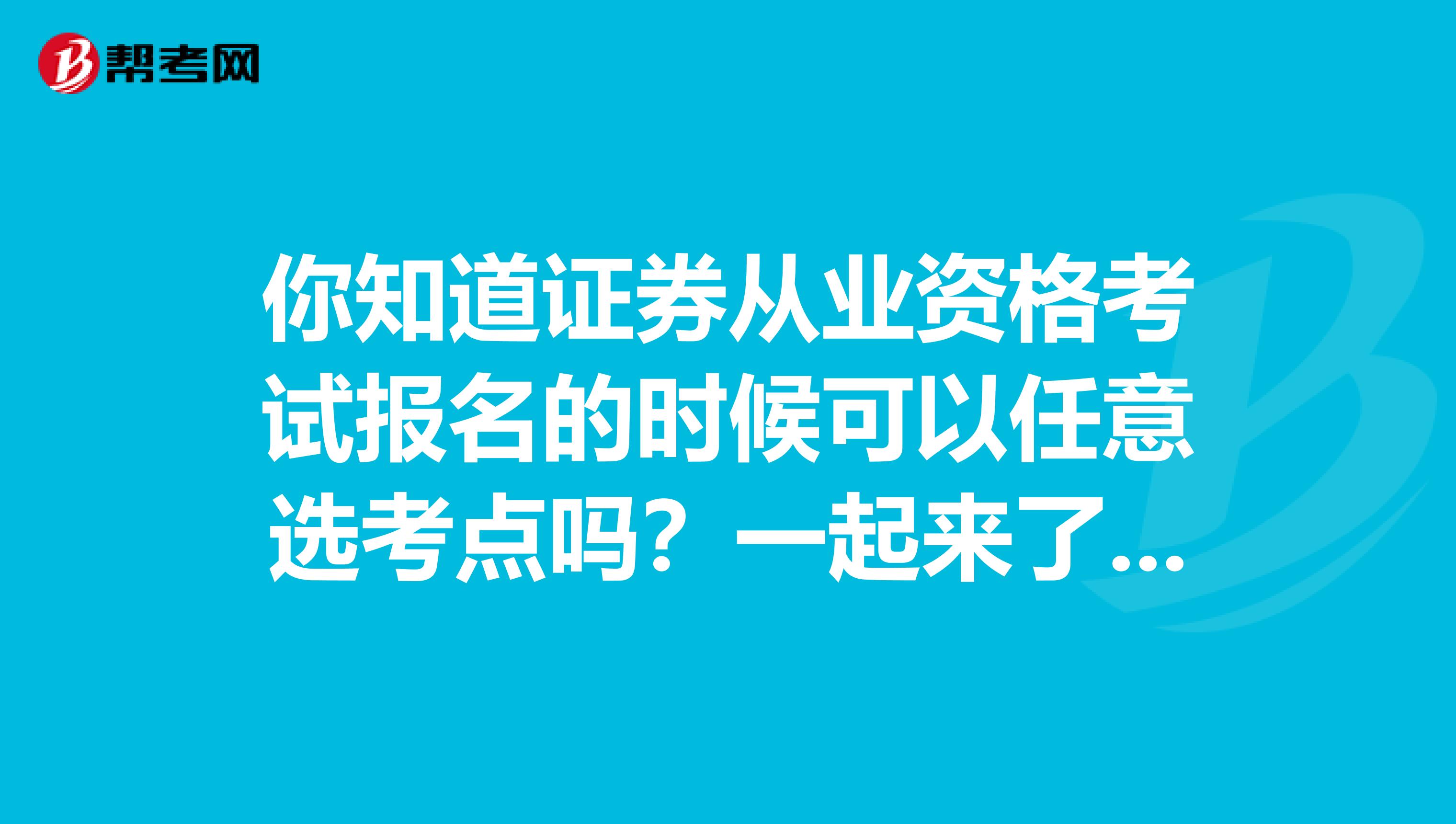 你知道证券从业资格考试报名的时候可以任意选考点吗？一起来了解一下吧！