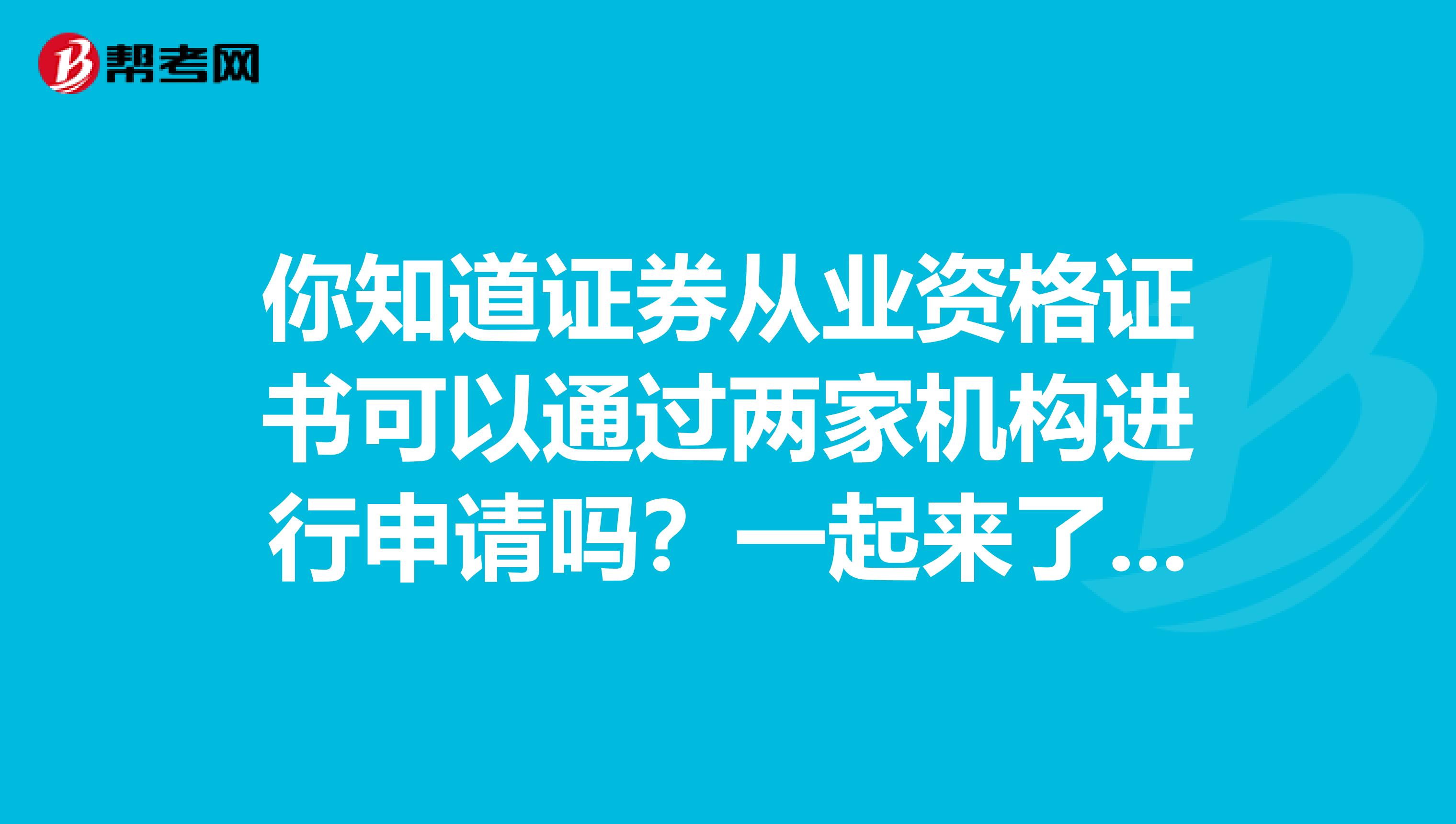 你知道证券从业资格证书可以通过两家机构进行申请吗？一起来了解一下吧！