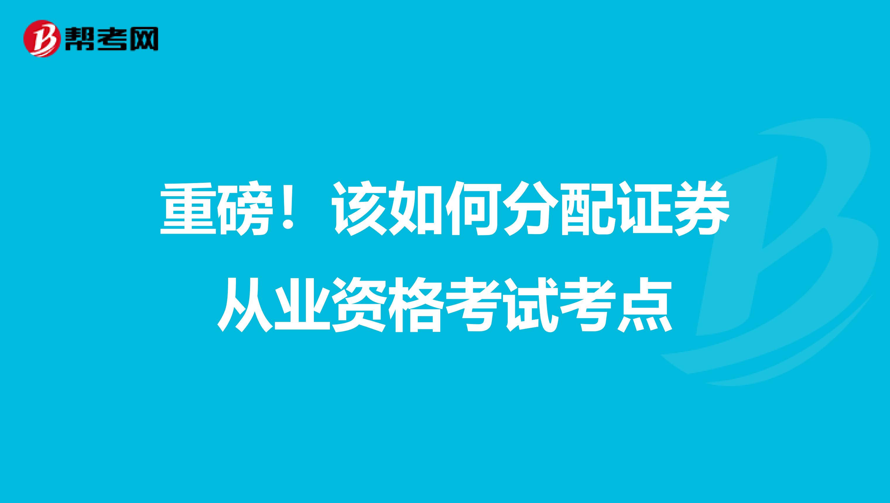 重磅！该如何分配证券从业资格考试考点