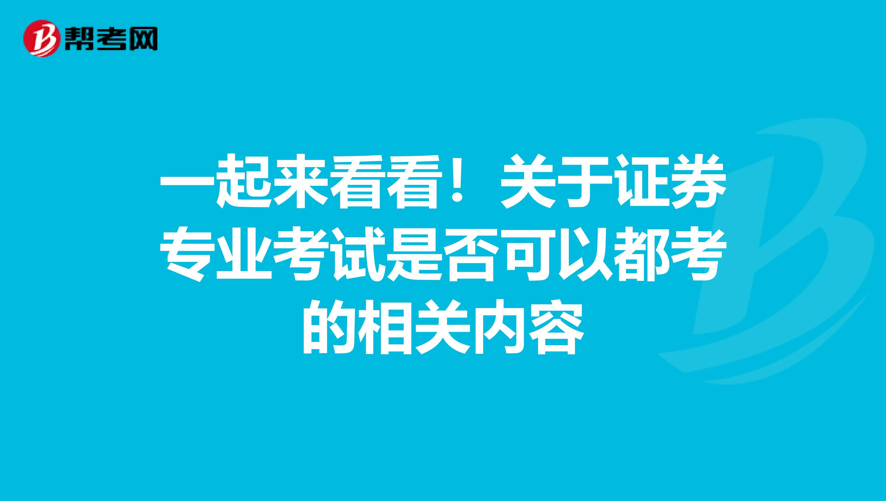 一起来看看！关于证券专业考试是否可以都考的相关内容