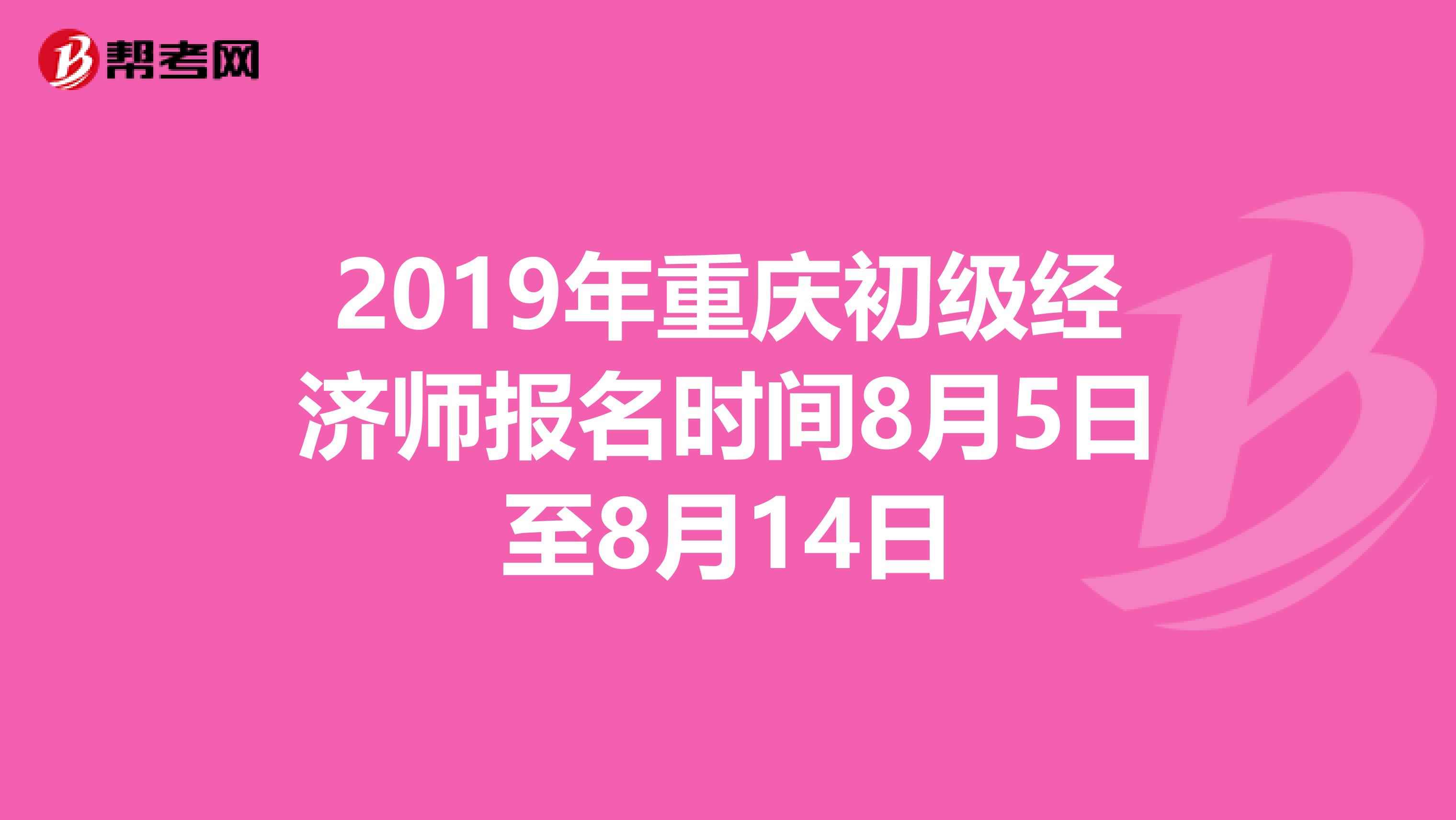 2019年重庆初级经济师报名时间8月5日至8月14日