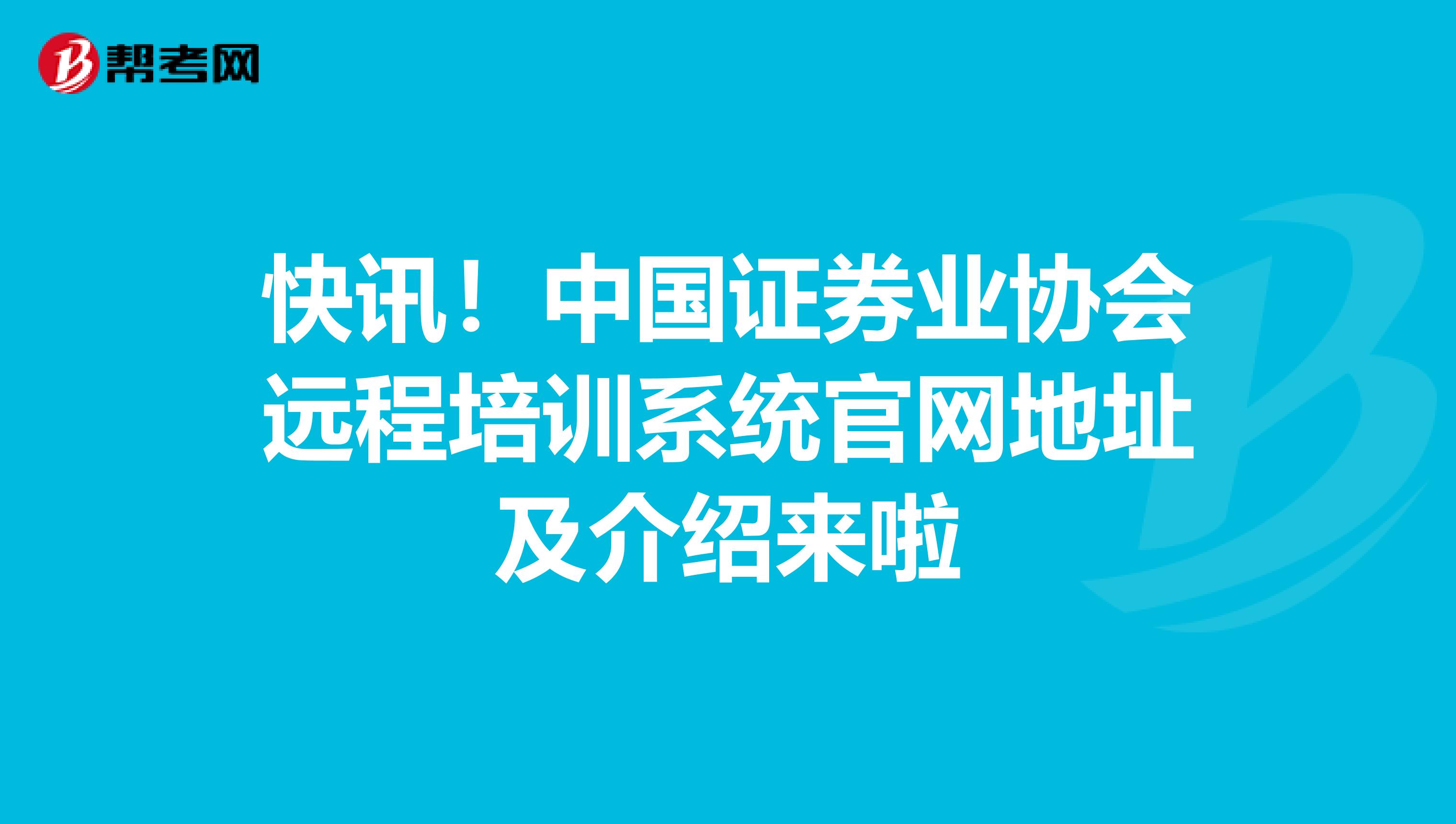 快讯！中国证券业协会远程培训系统官网地址及介绍来啦