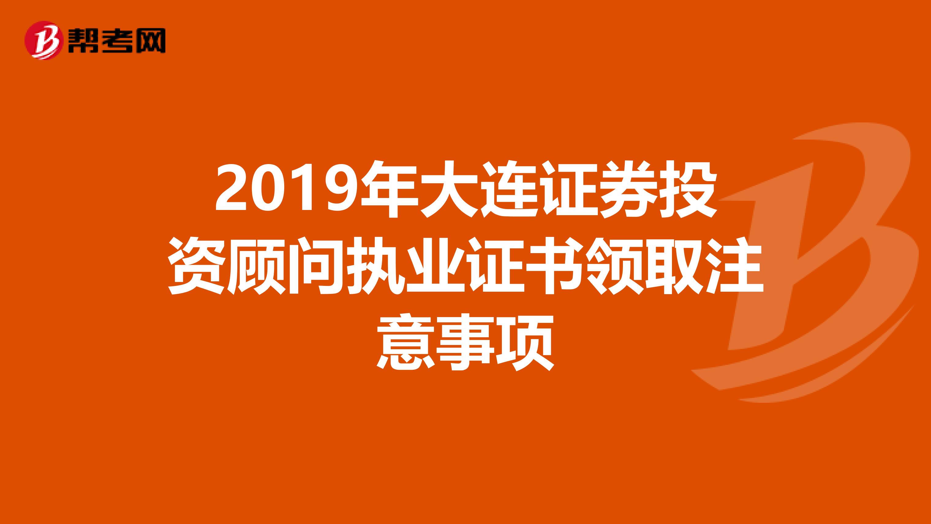 2019年大连证券投资顾问执业证书领取注意事项