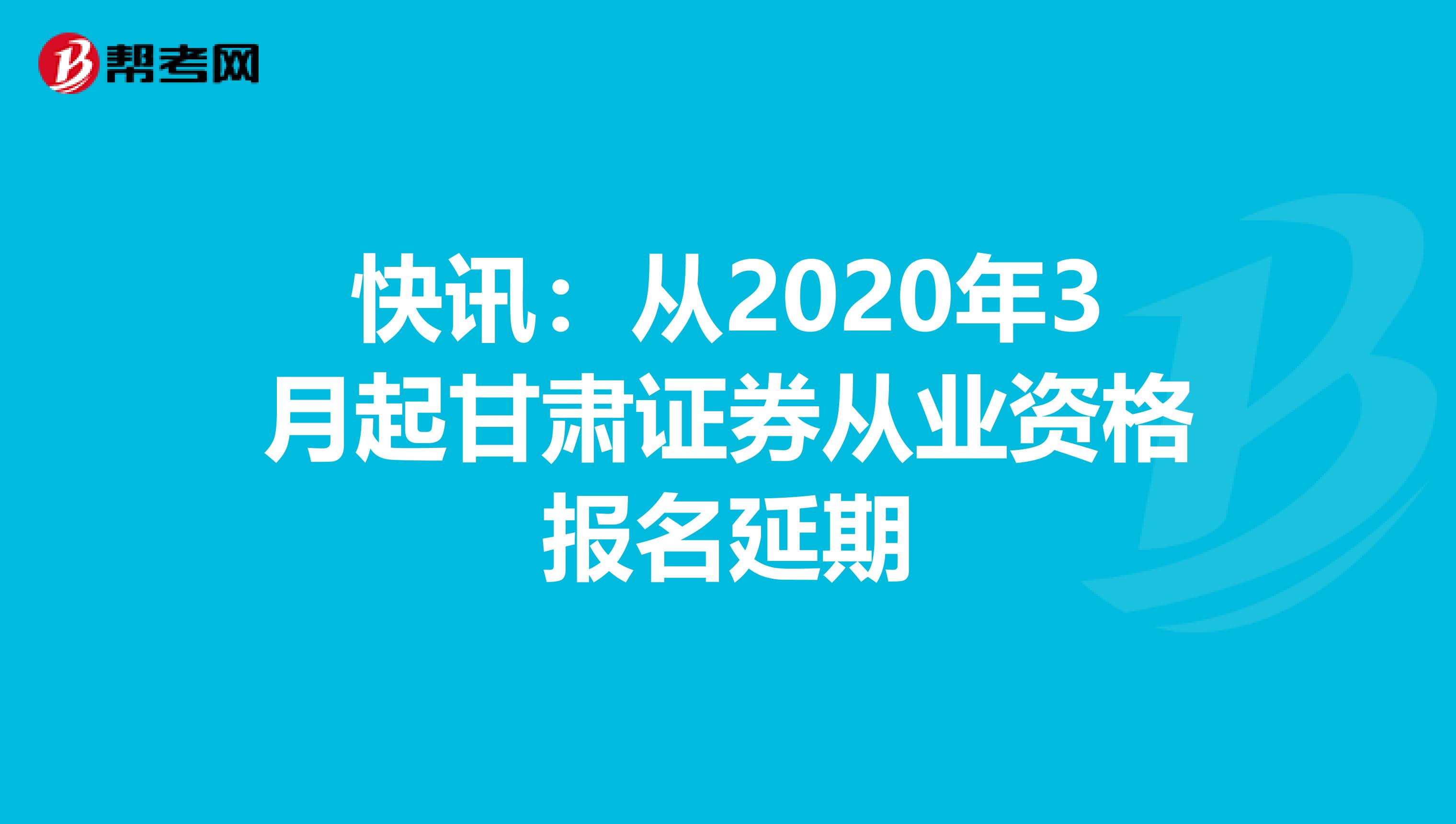 快讯：从2020年3月起甘肃证券从业资格报名延期