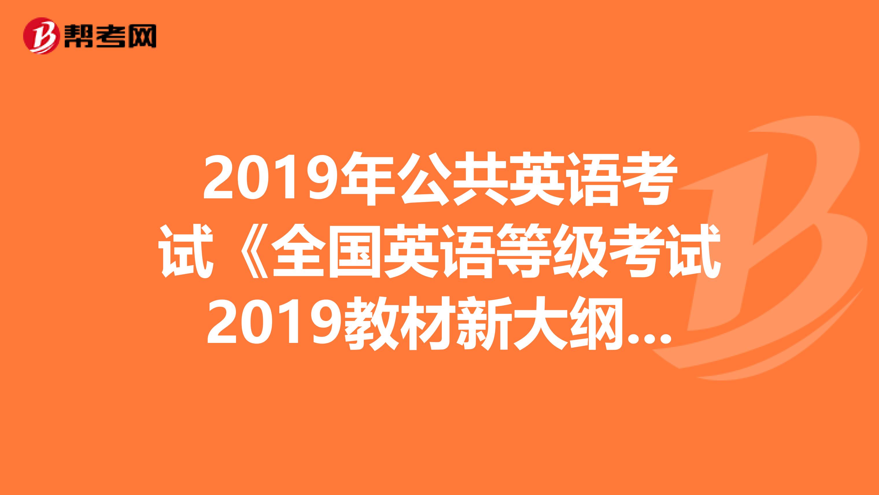 2019年公共英语考试《全国英语等级考试2019教材新大纲 第三级》