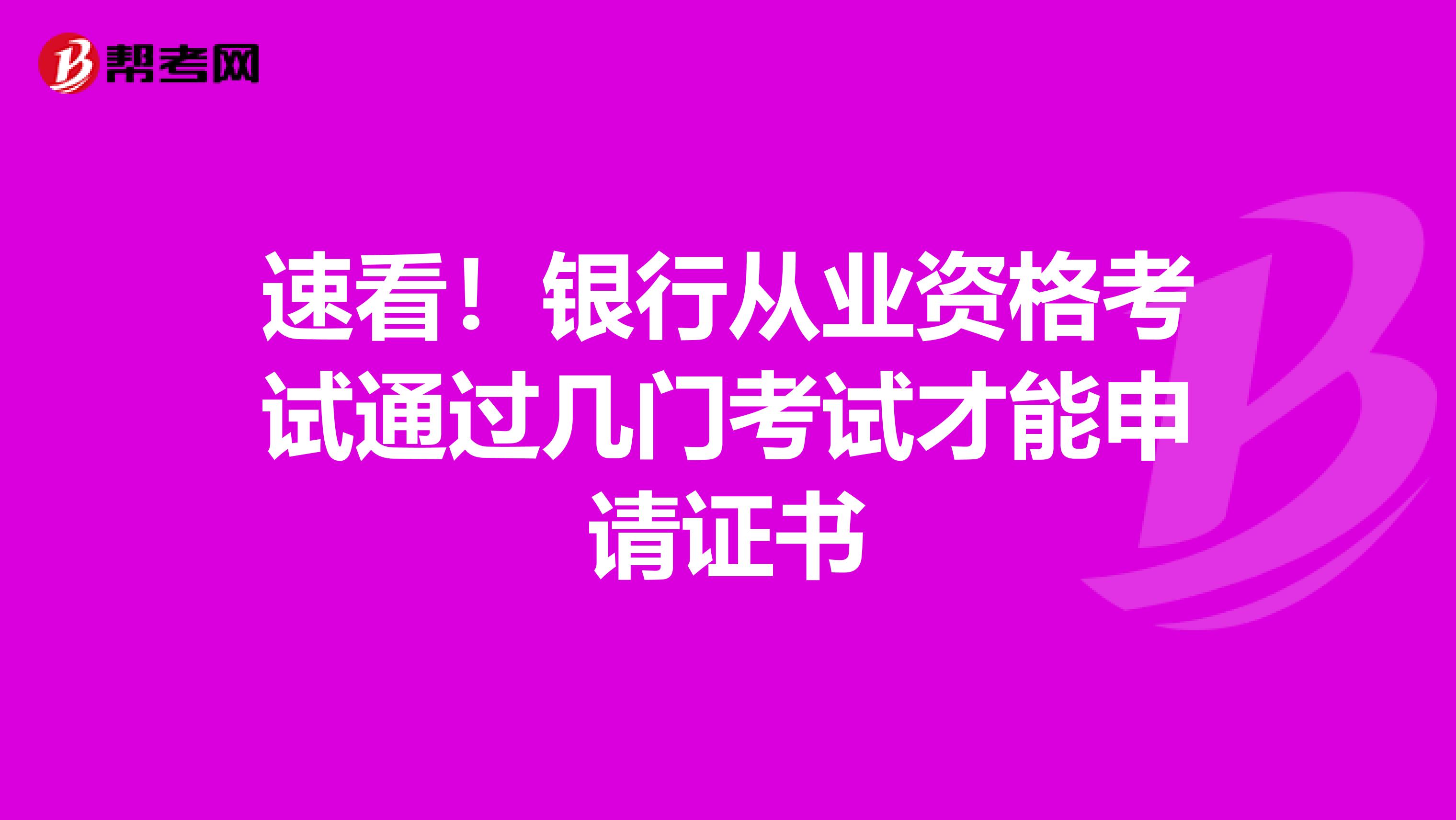 速看！银行从业资格考试通过几门考试才能申请证书