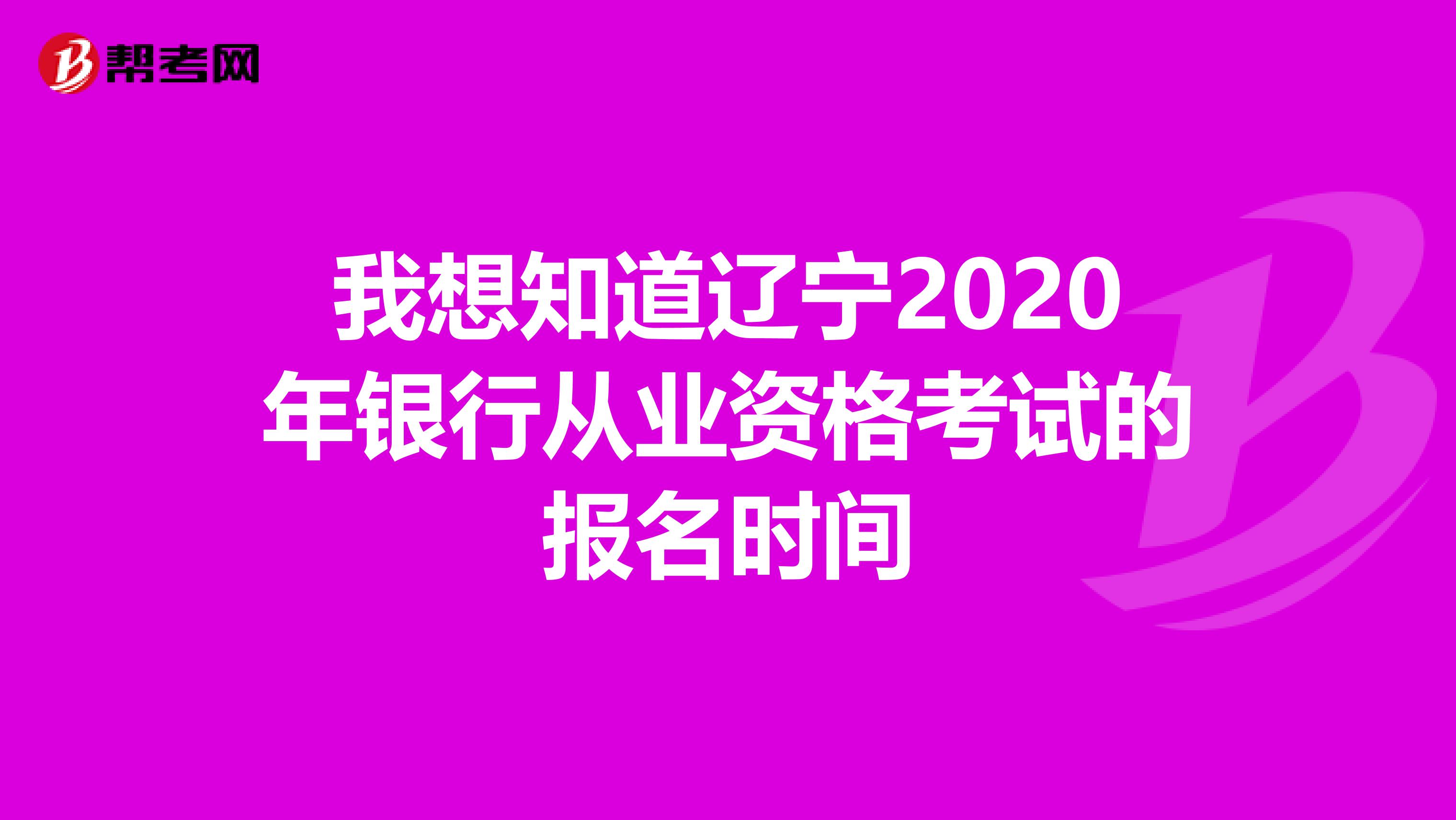 我想知道辽宁2020年银行从业资格考试的报名时间