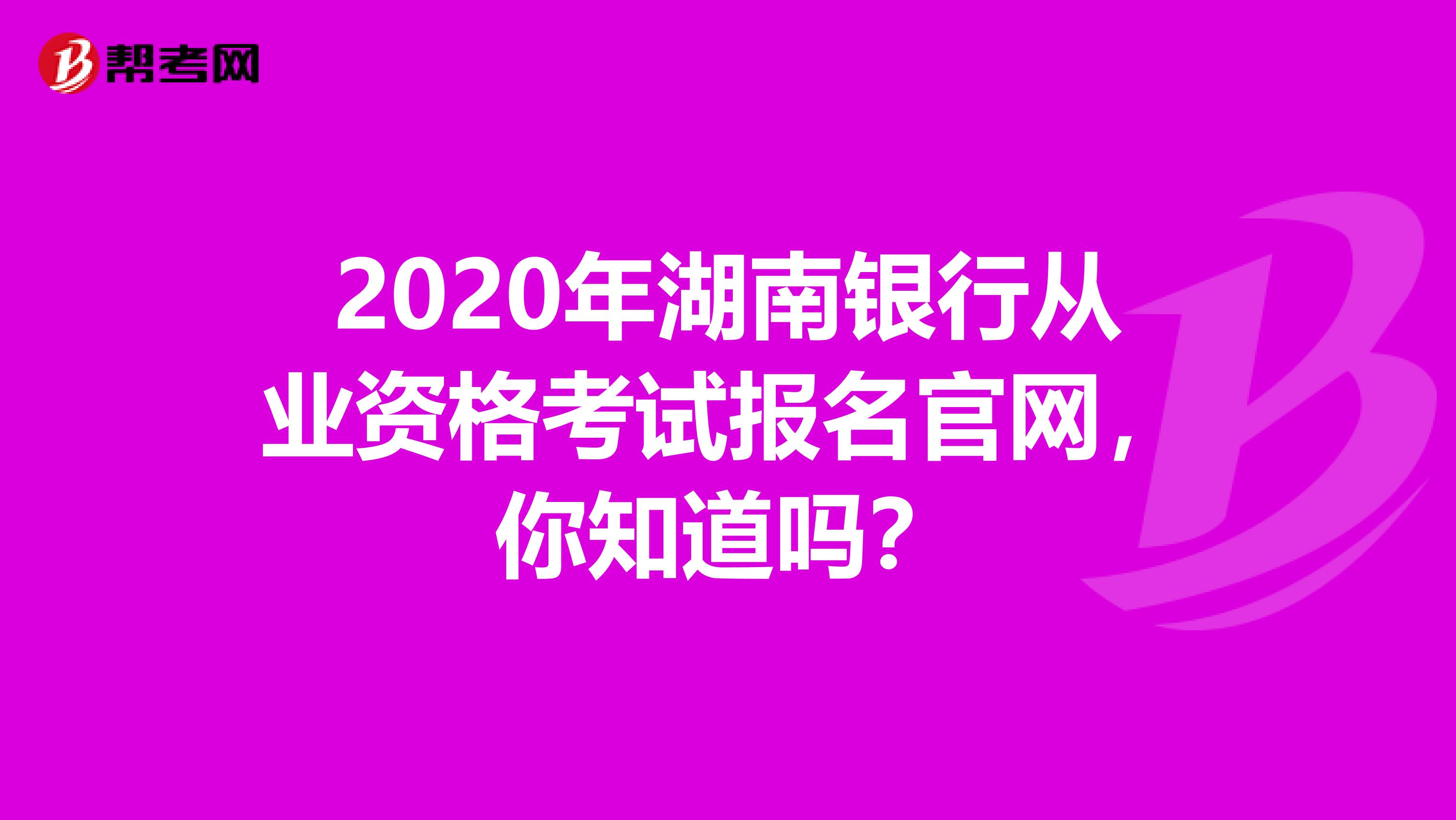 2020年湖南银行从业资格考试报名官网，你知道吗？