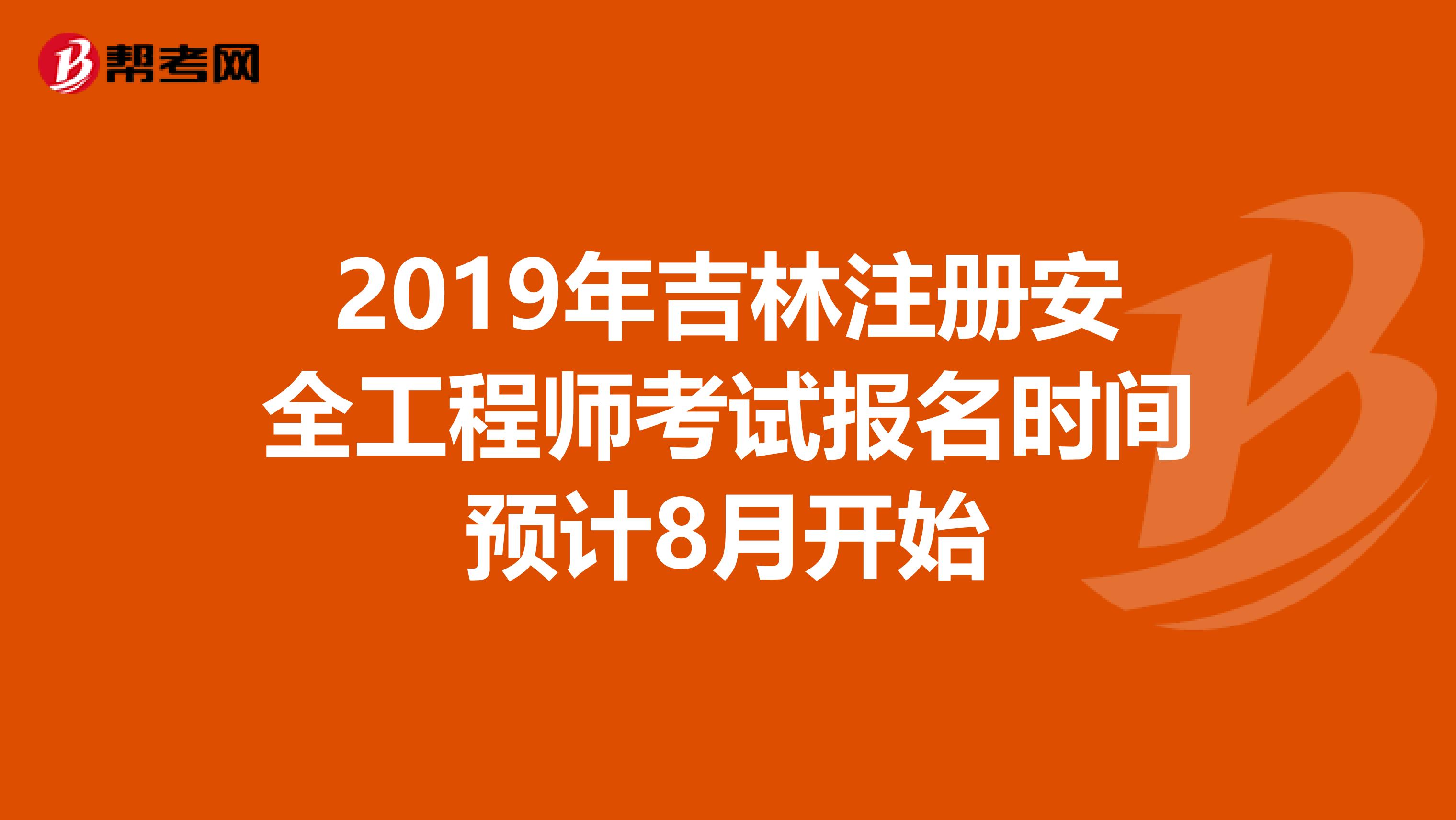 2019年吉林注册安全工程师考试报名时间预计8月开始