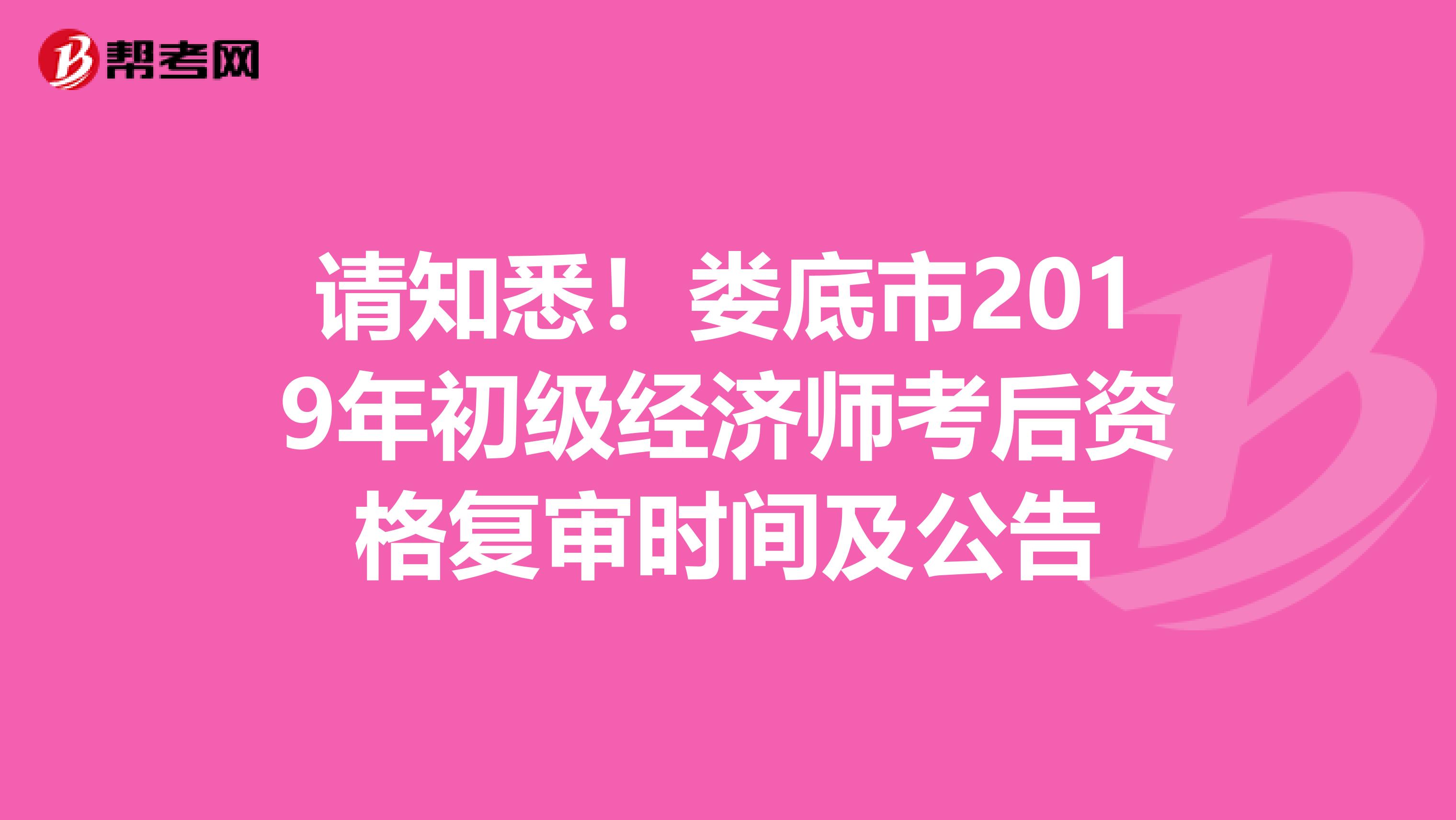 请知悉！娄底市2019年初级经济师考后资格复审时间及公告