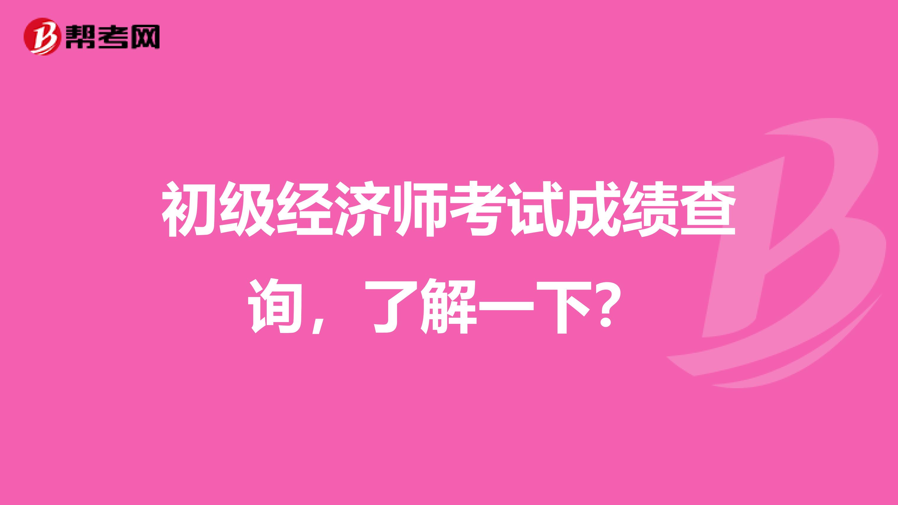 初级经济师考试成绩查询，了解一下？