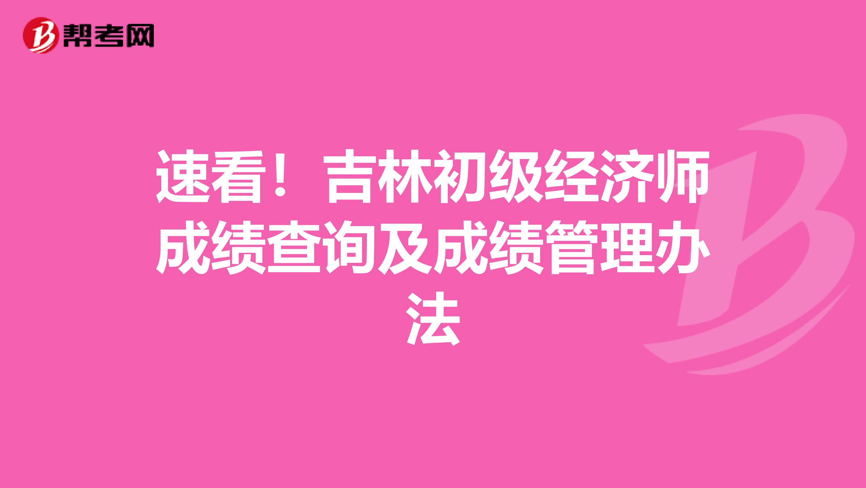 速看！吉林初级经济师成绩查询及成绩管理办法