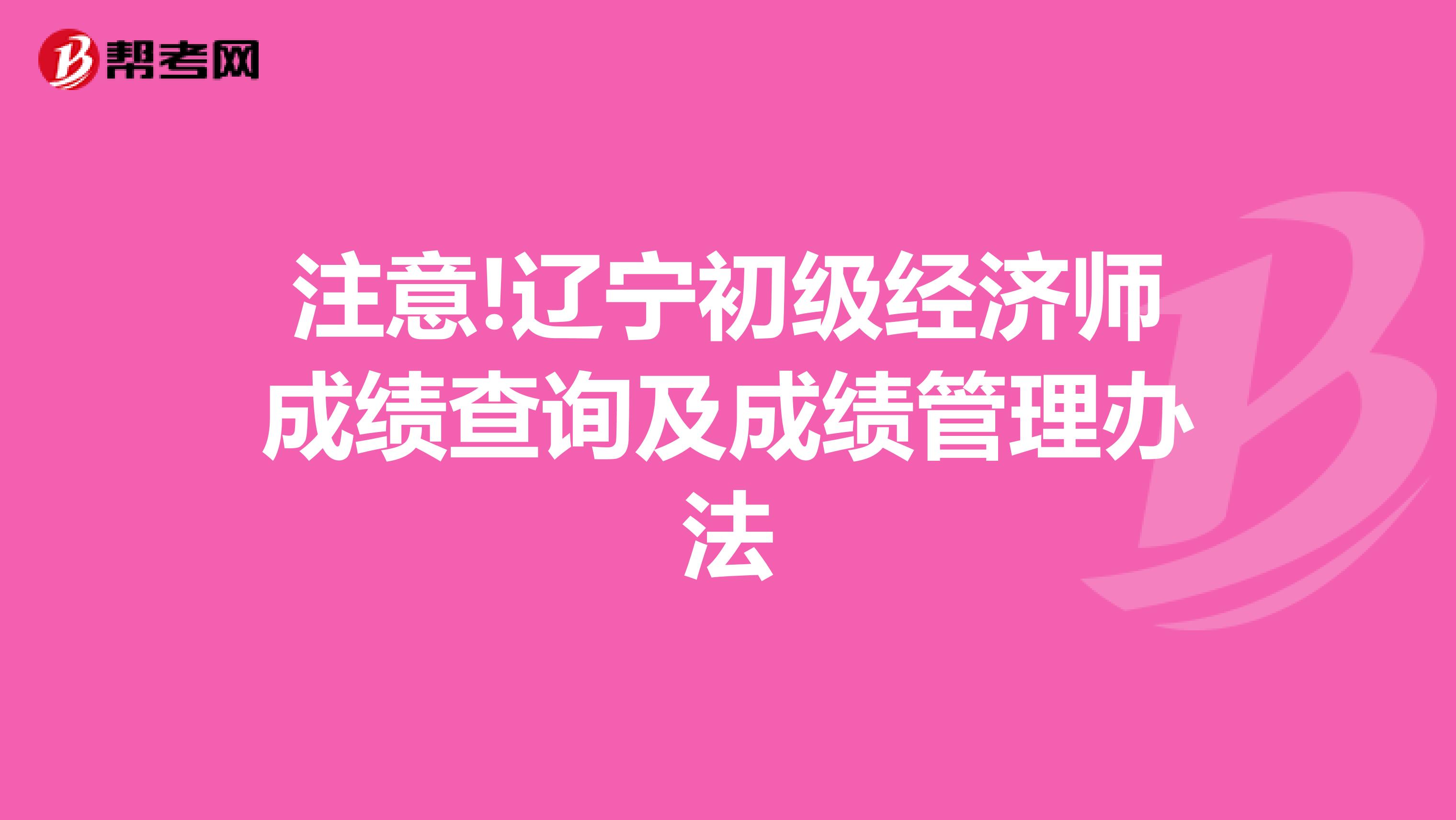 注意!辽宁初级经济师成绩查询及成绩管理办法