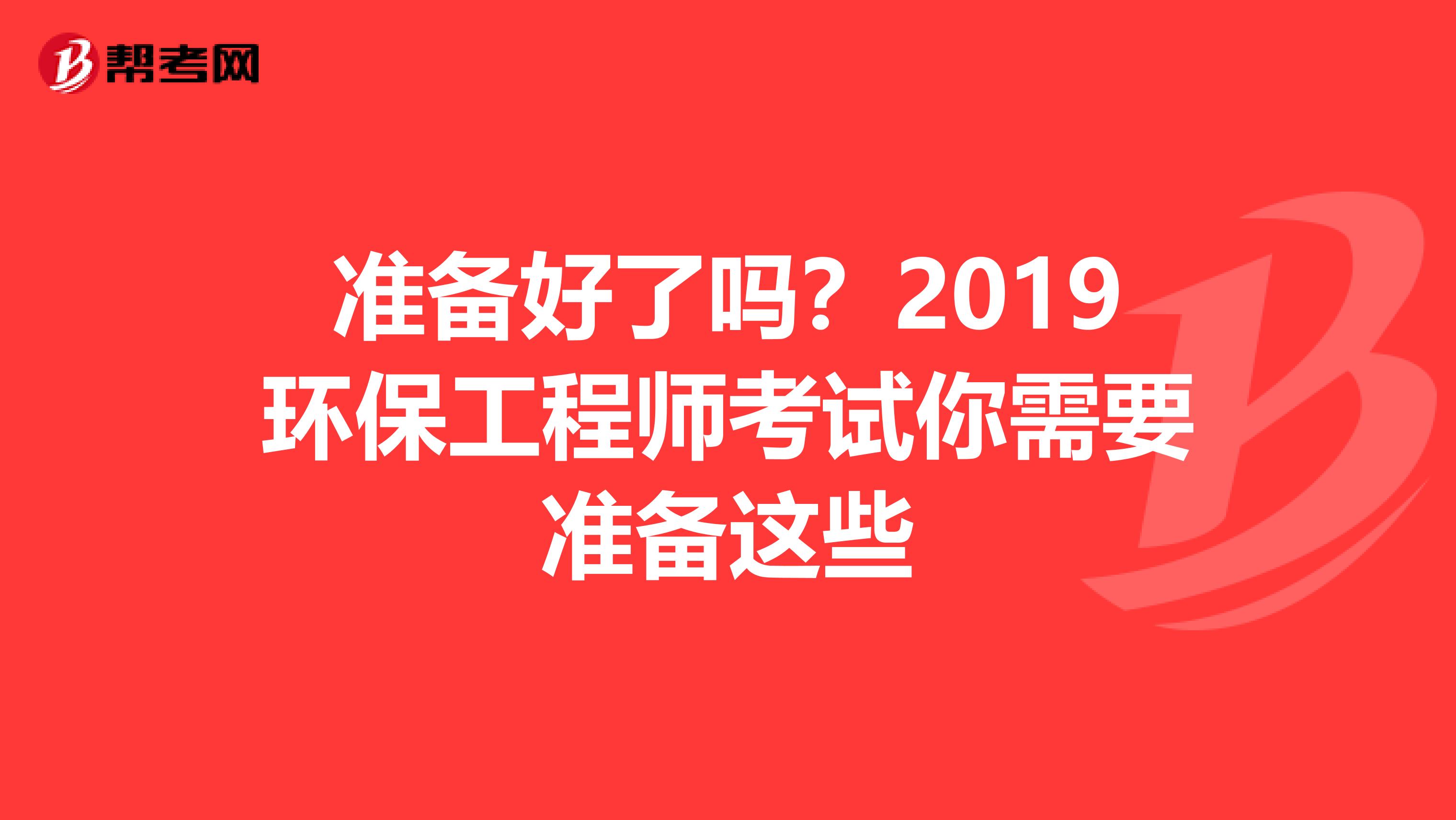 准备好了吗？2019环保工程师考试你需要准备这些