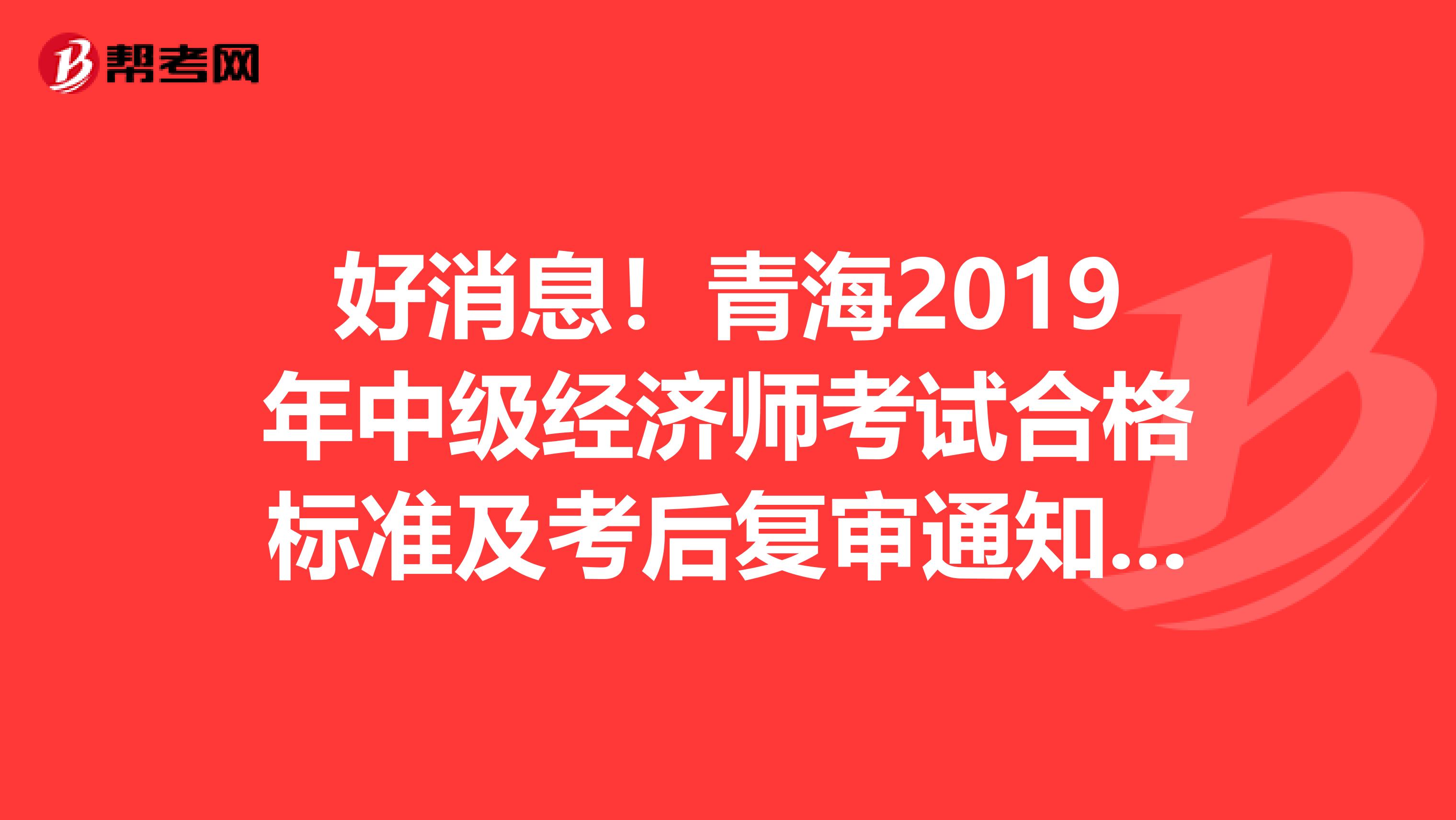 好消息！青海2019年中级经济师考试合格标准及考后复审通知来了