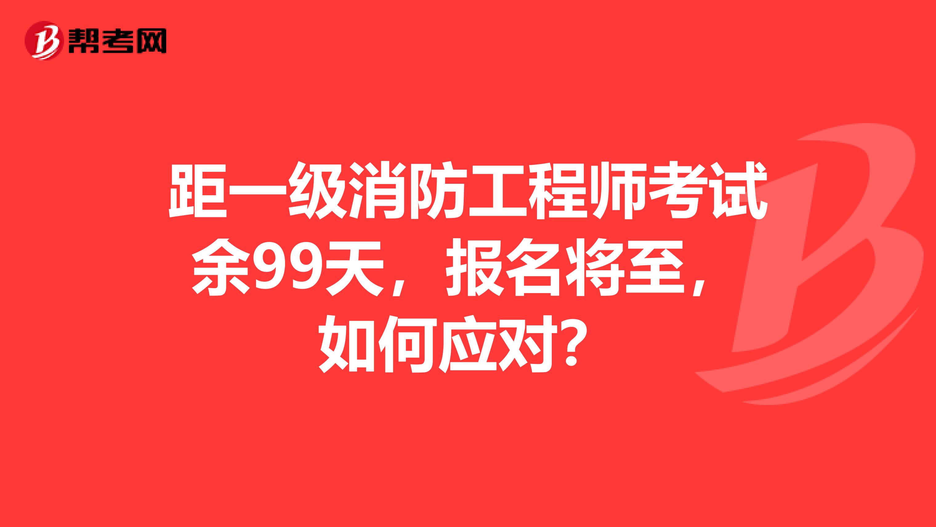 距一級消防工程師考試余99天，報名將至，如何應對？