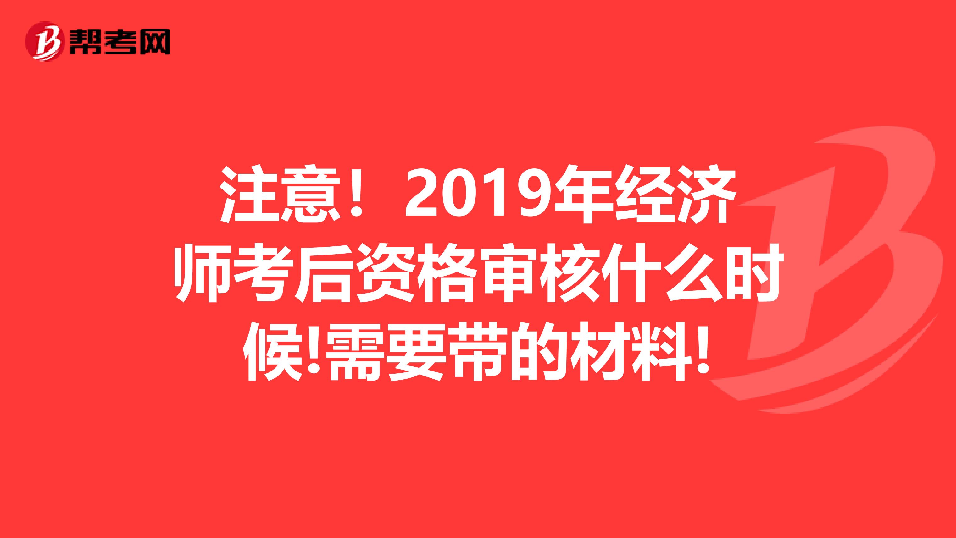 注意！2019年經濟師考后資格審核什么時候!需要帶的材料!
