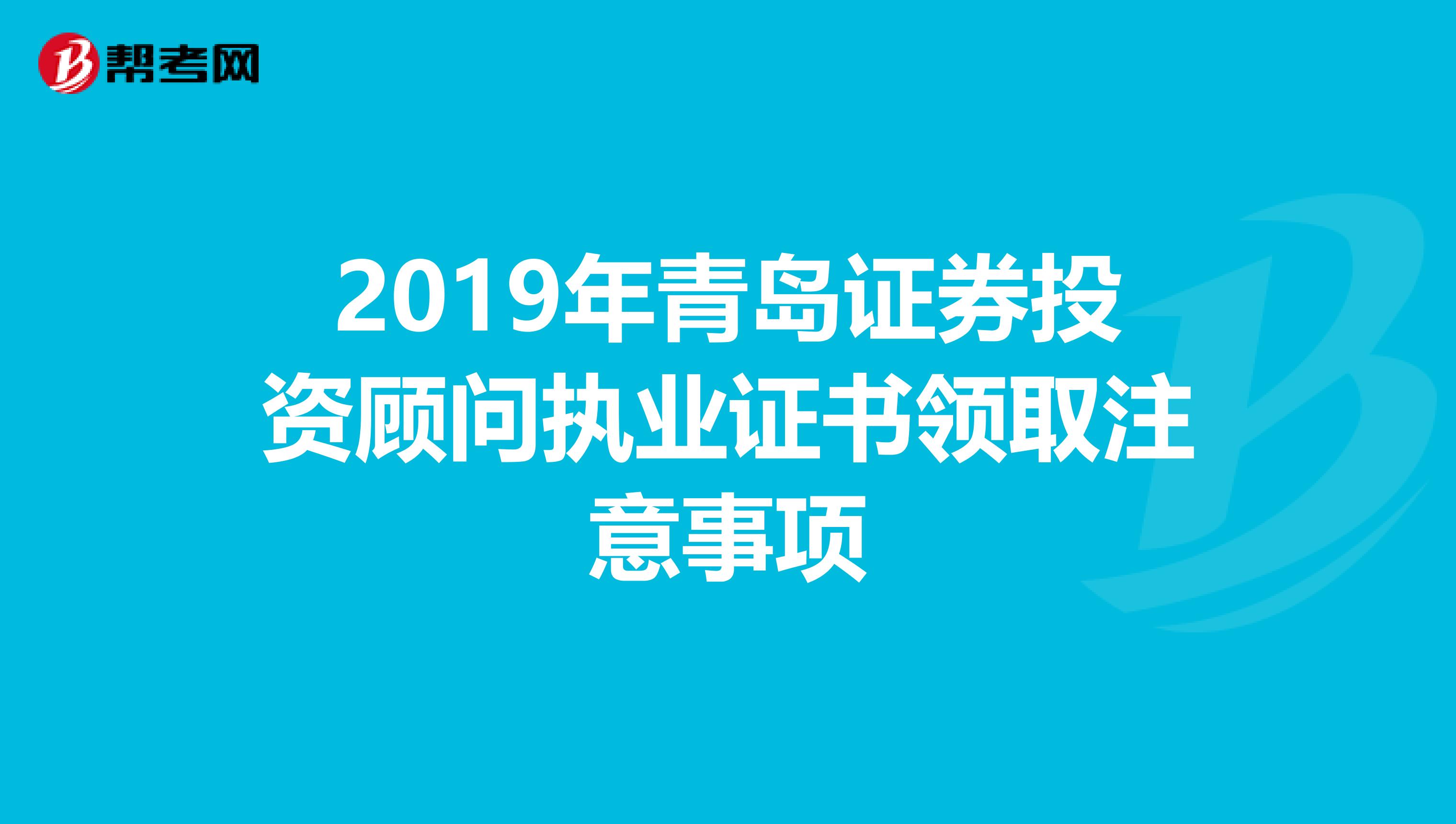 2019年青岛证券投资顾问执业证书领取注意事项