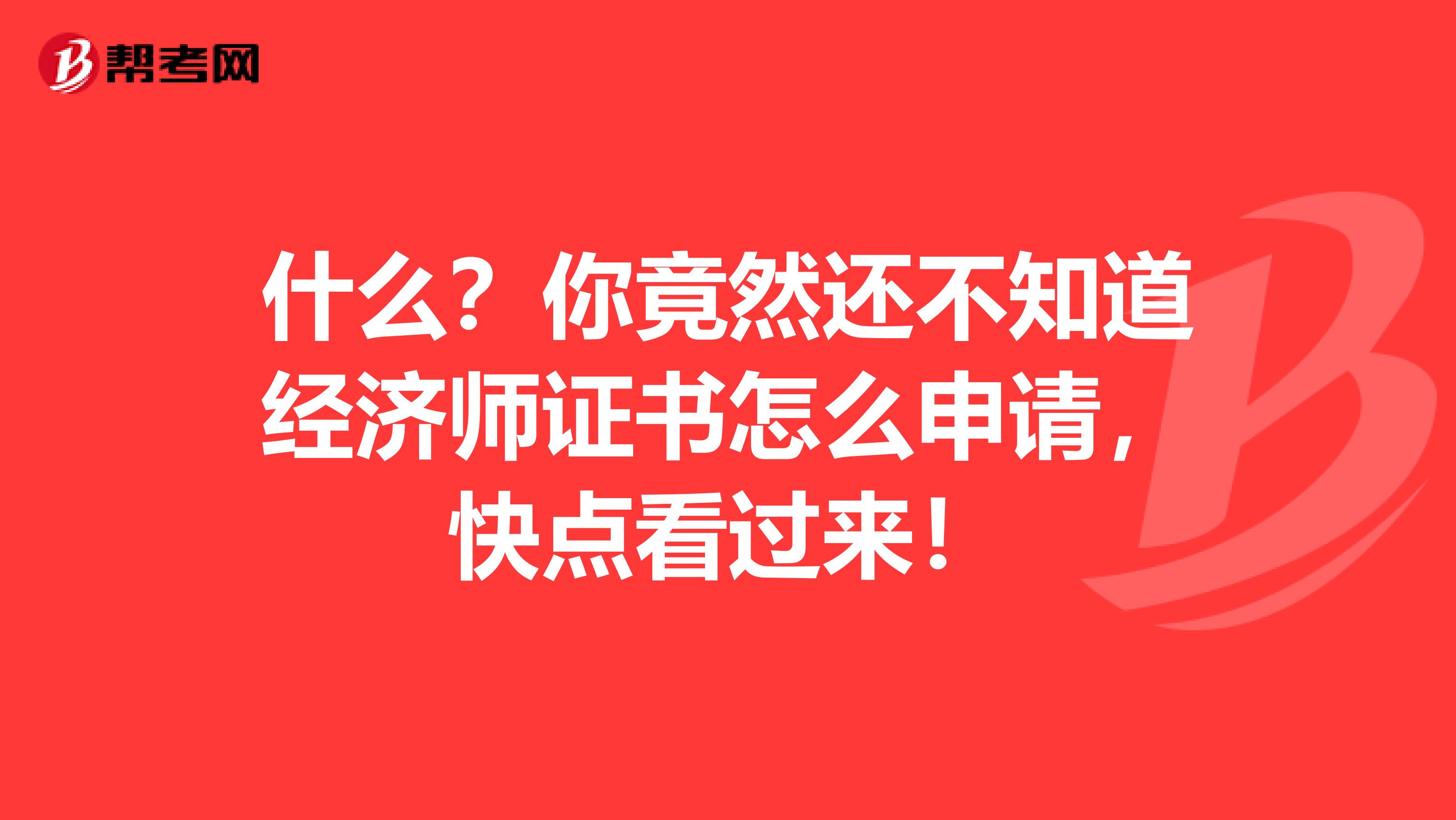 什么？你竟然还不知道经济师证书怎么申请，快点看过来！
