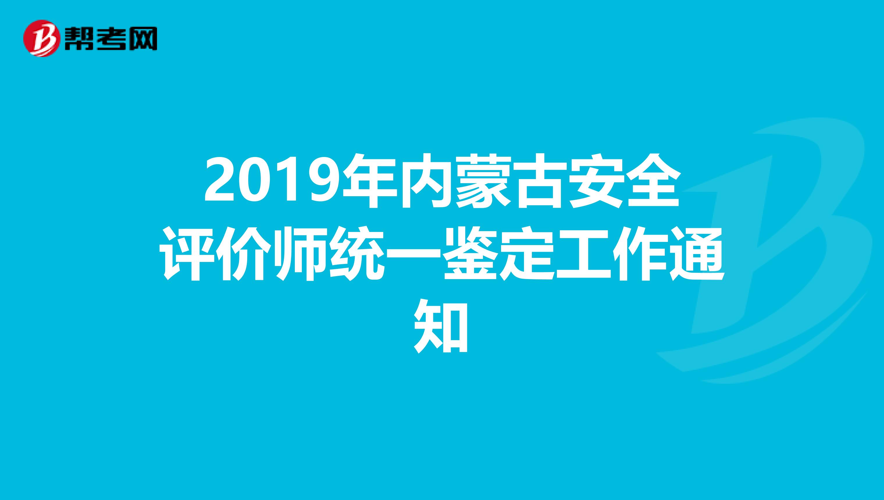 2019年內蒙古安全評價師統一鑒定工作通知
